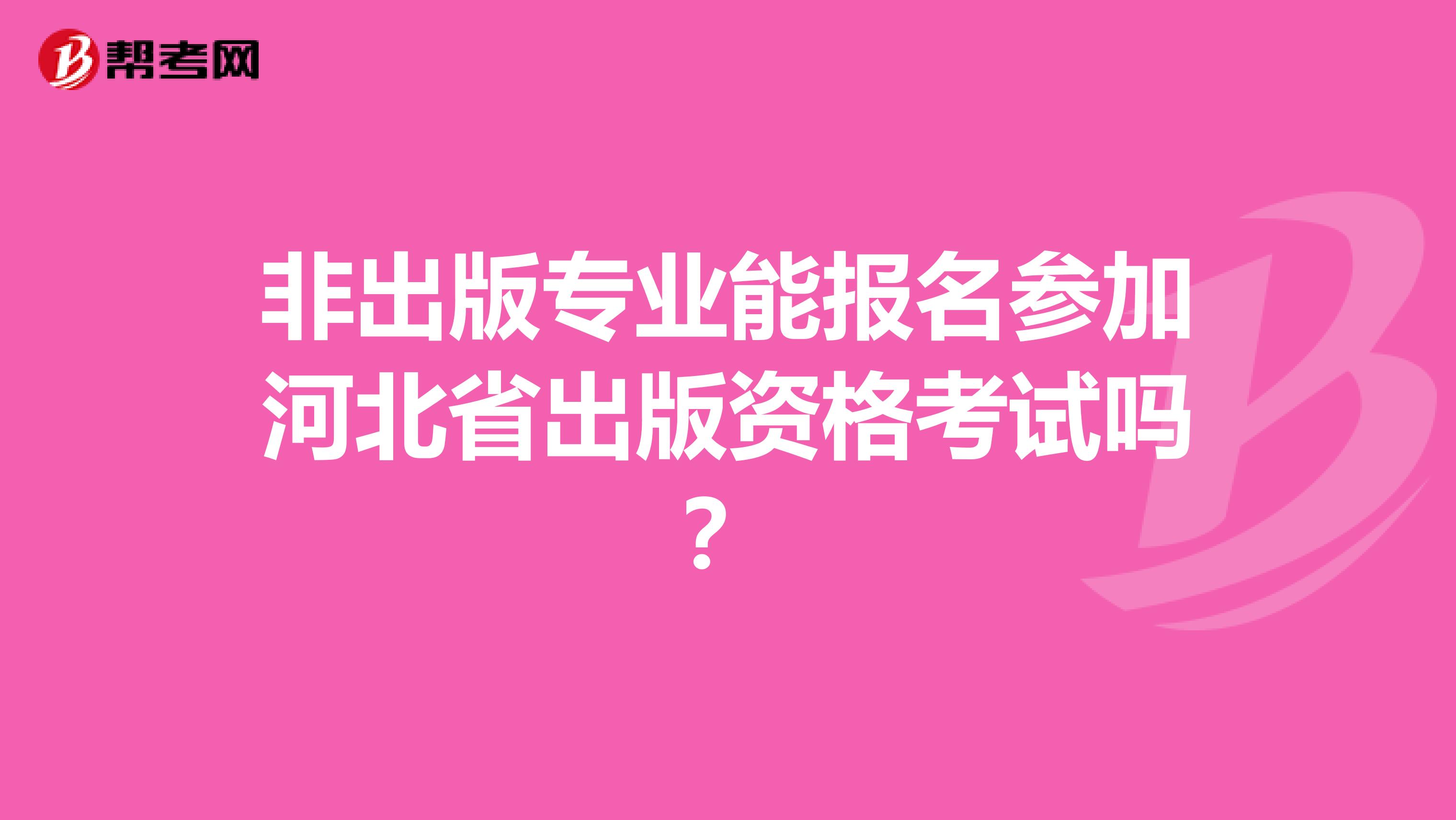 非出版专业能报名参加河北省出版资格考试吗？