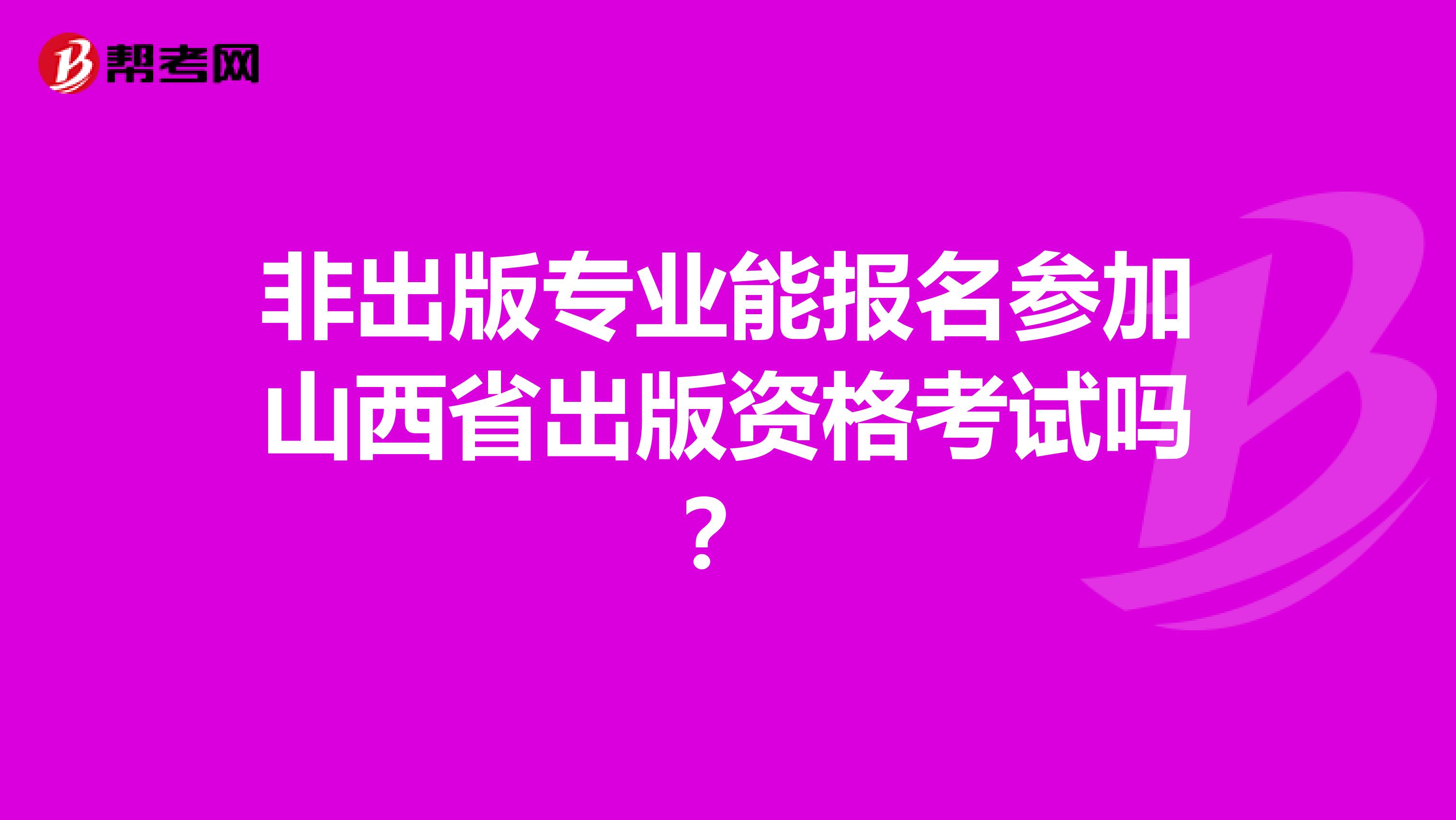 非出版专业能报名参加山西省出版资格考试吗？