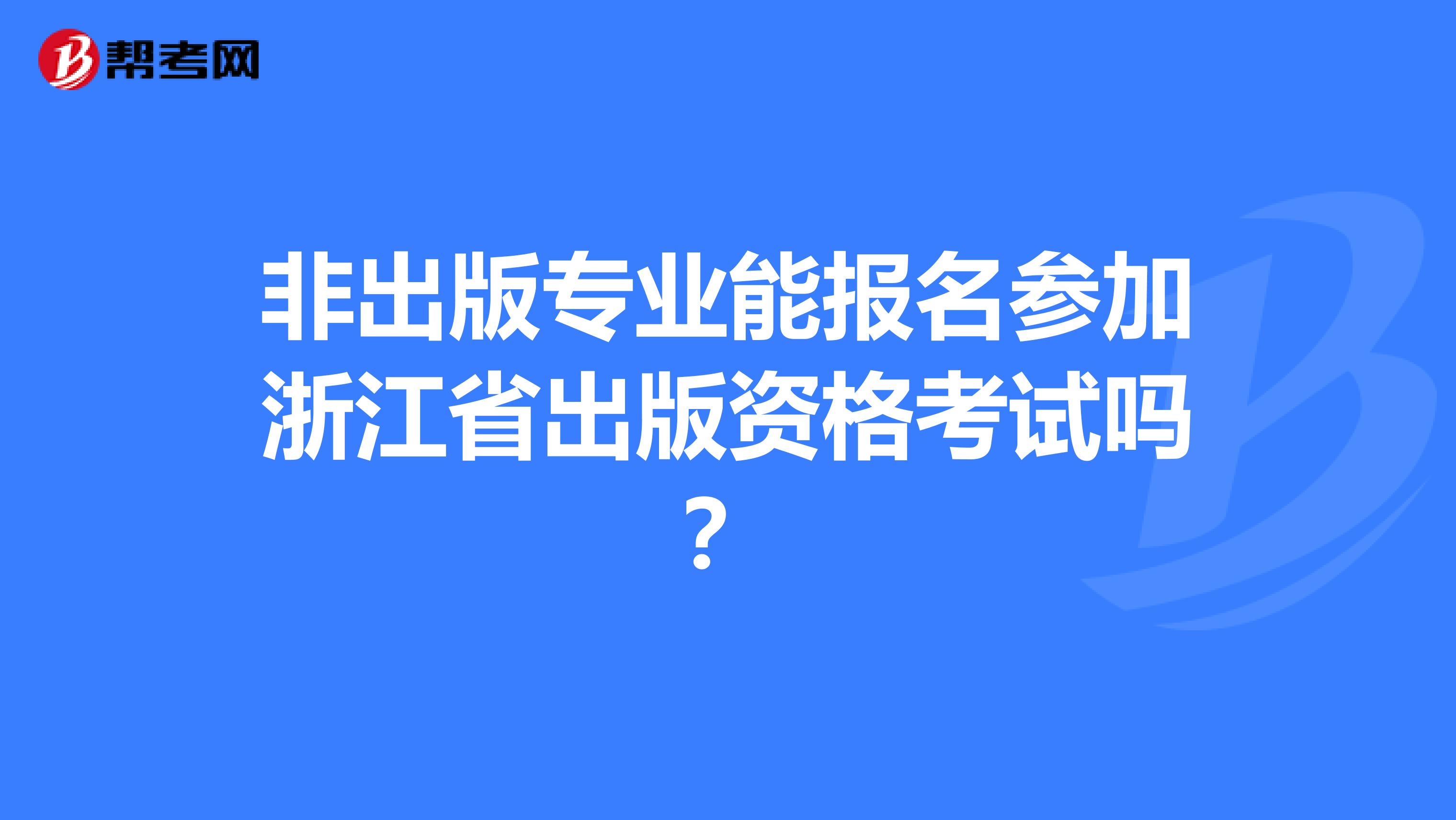 非出版专业能报名参加浙江省出版资格考试吗？