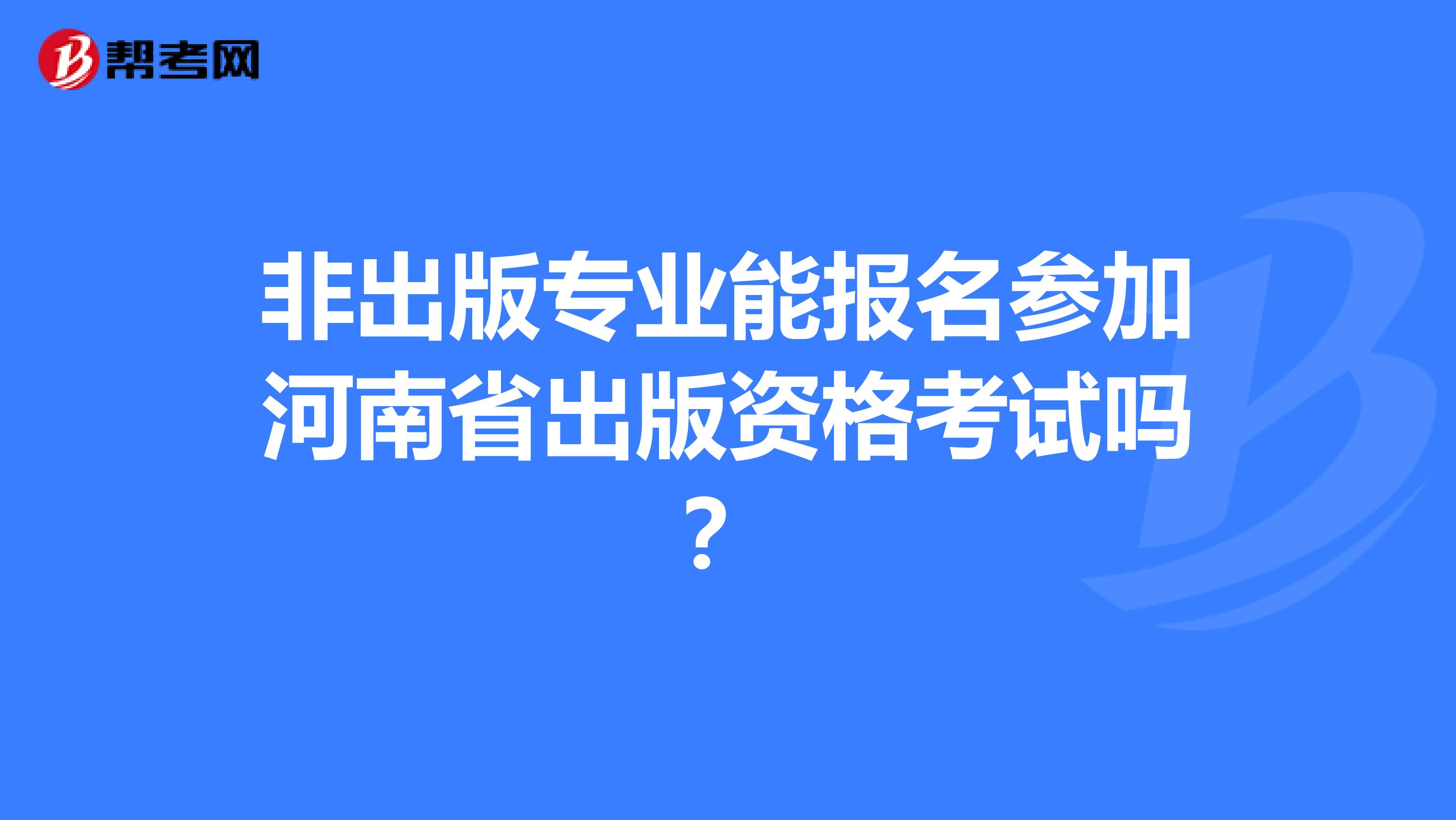 非出版专业能报名参加河南省出版资格考试吗？