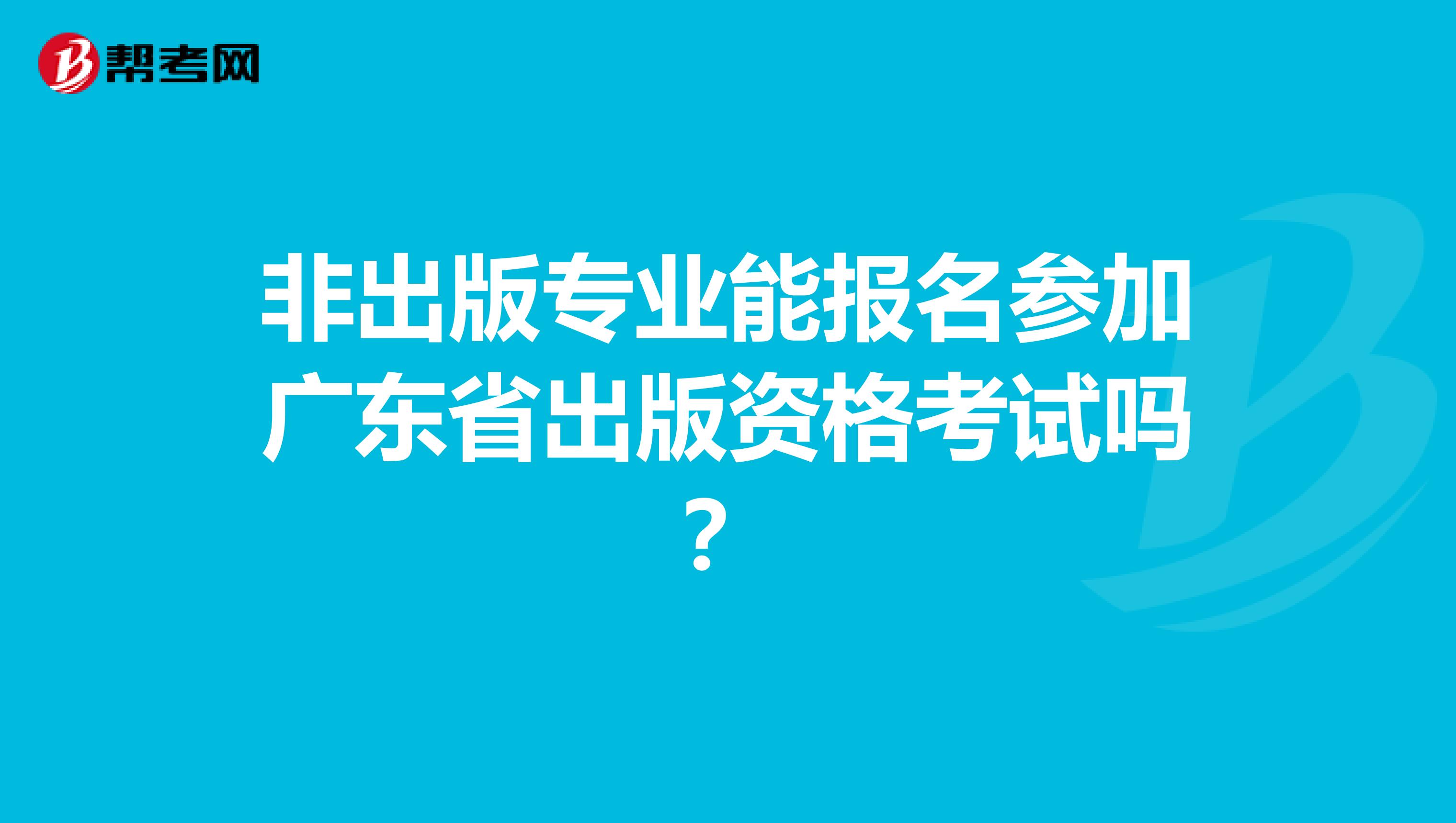 非出版专业能报名参加广东省出版资格考试吗？