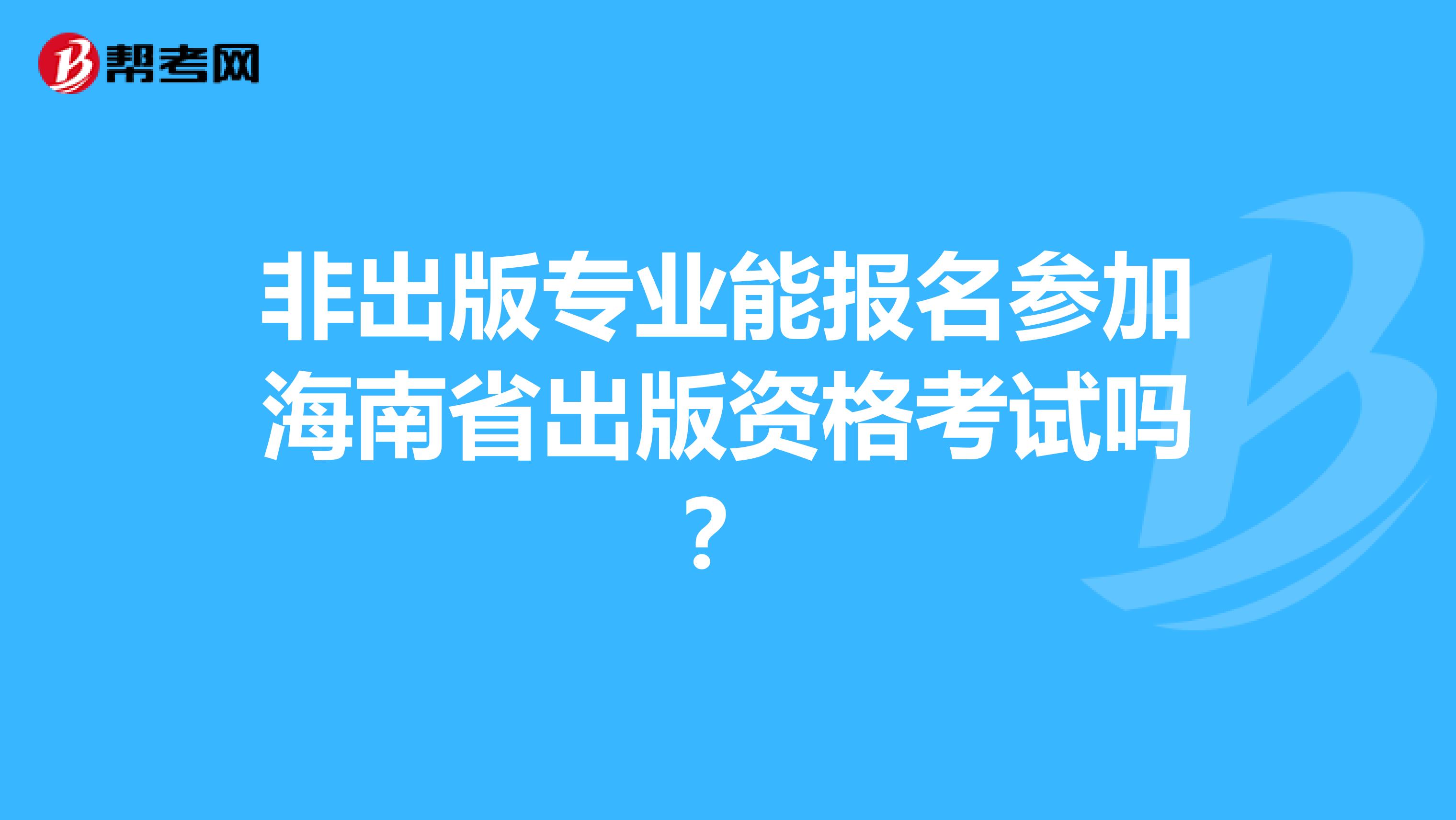 非出版专业能报名参加海南省出版资格考试吗？