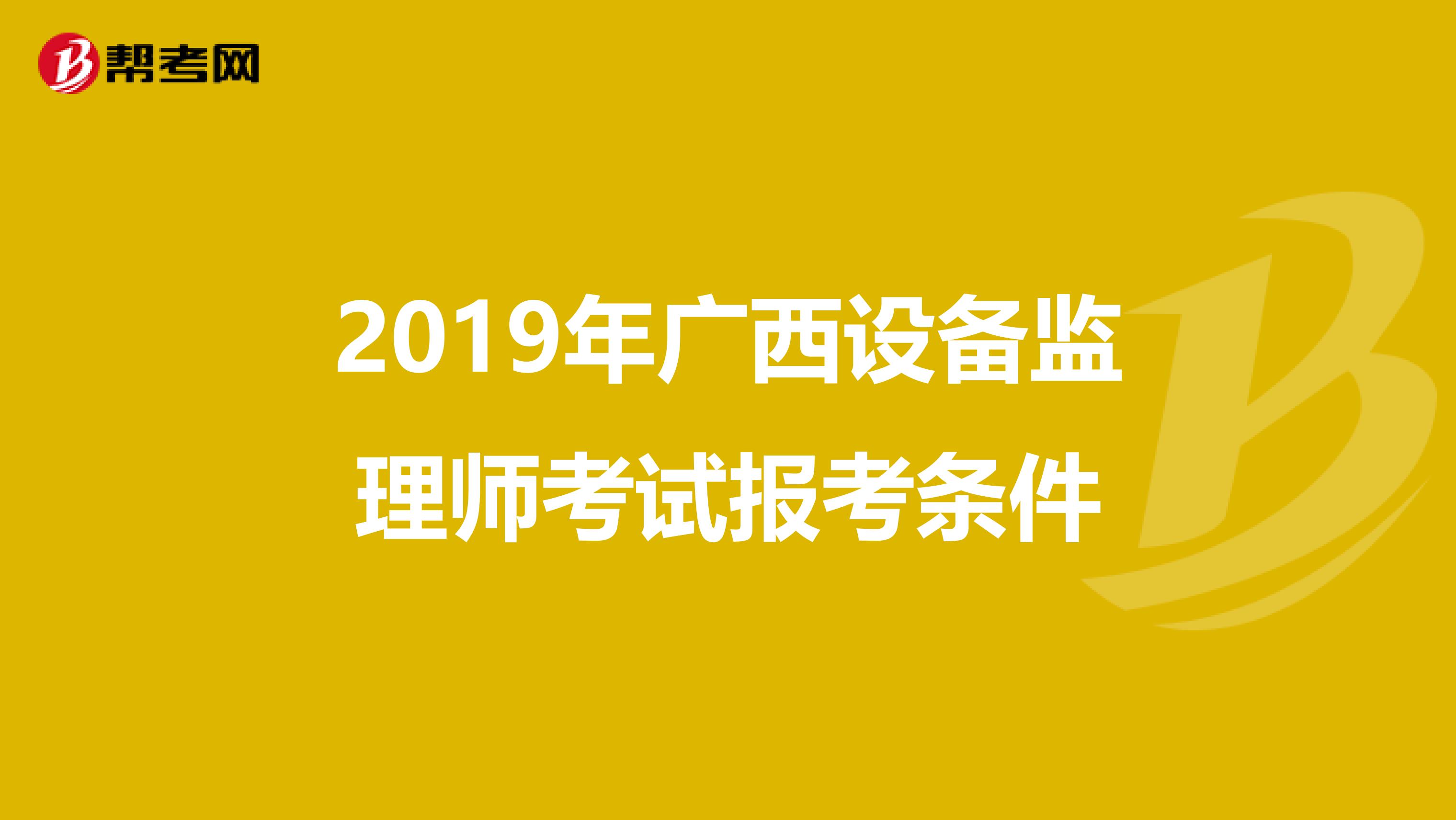 2019年广西设备监理师考试报考条件