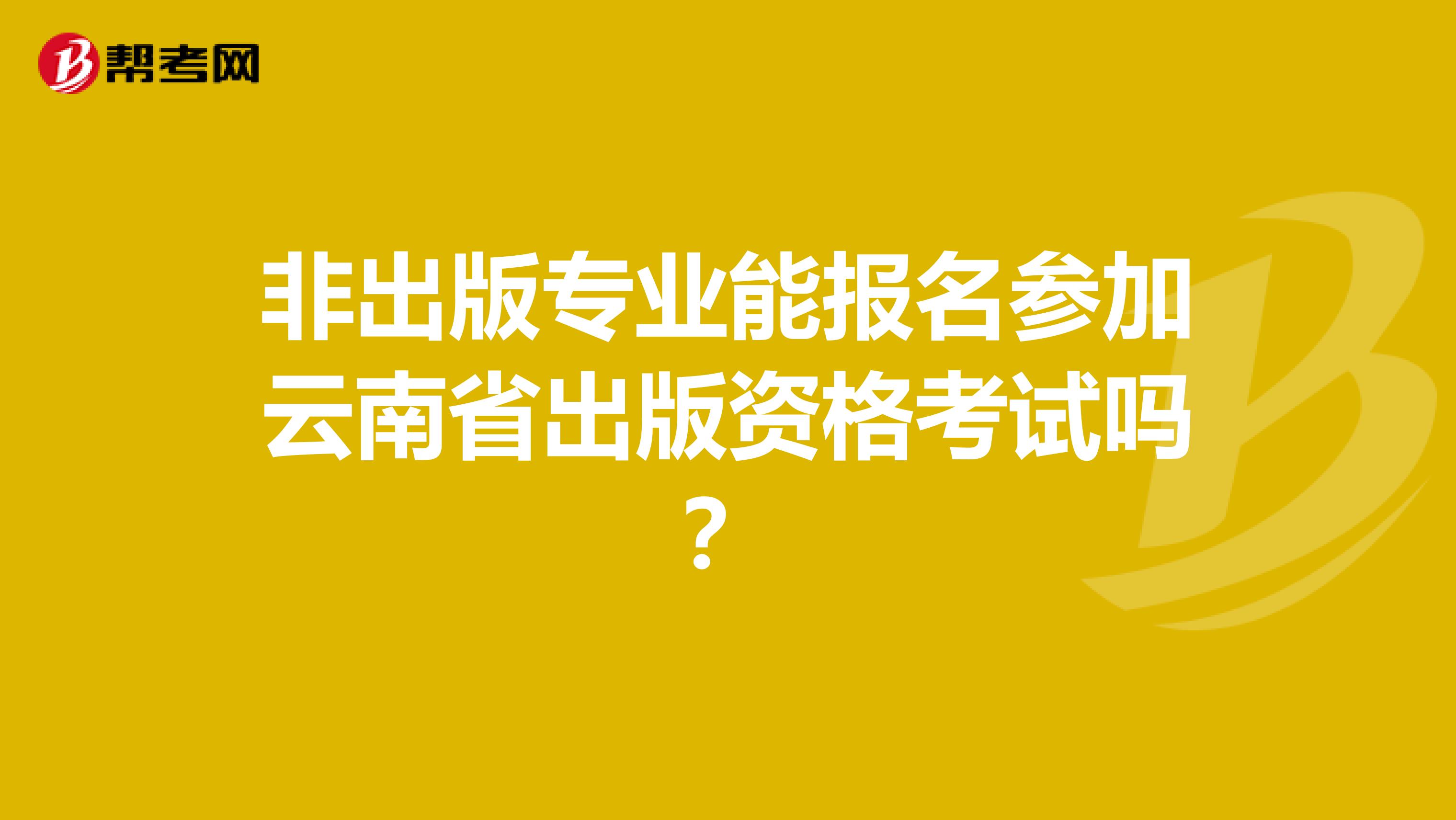 非出版专业能报名参加云南省出版资格考试吗？