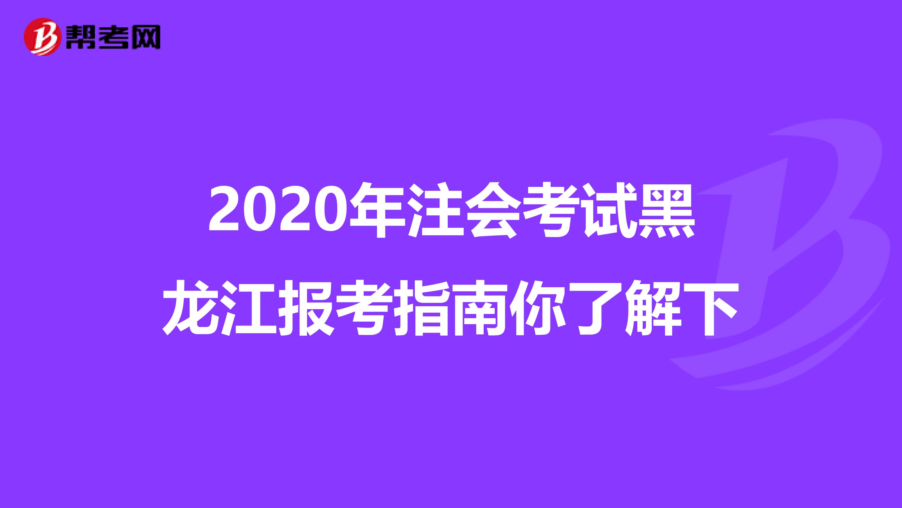 2020年注会考试黑龙江报考指南你了解下