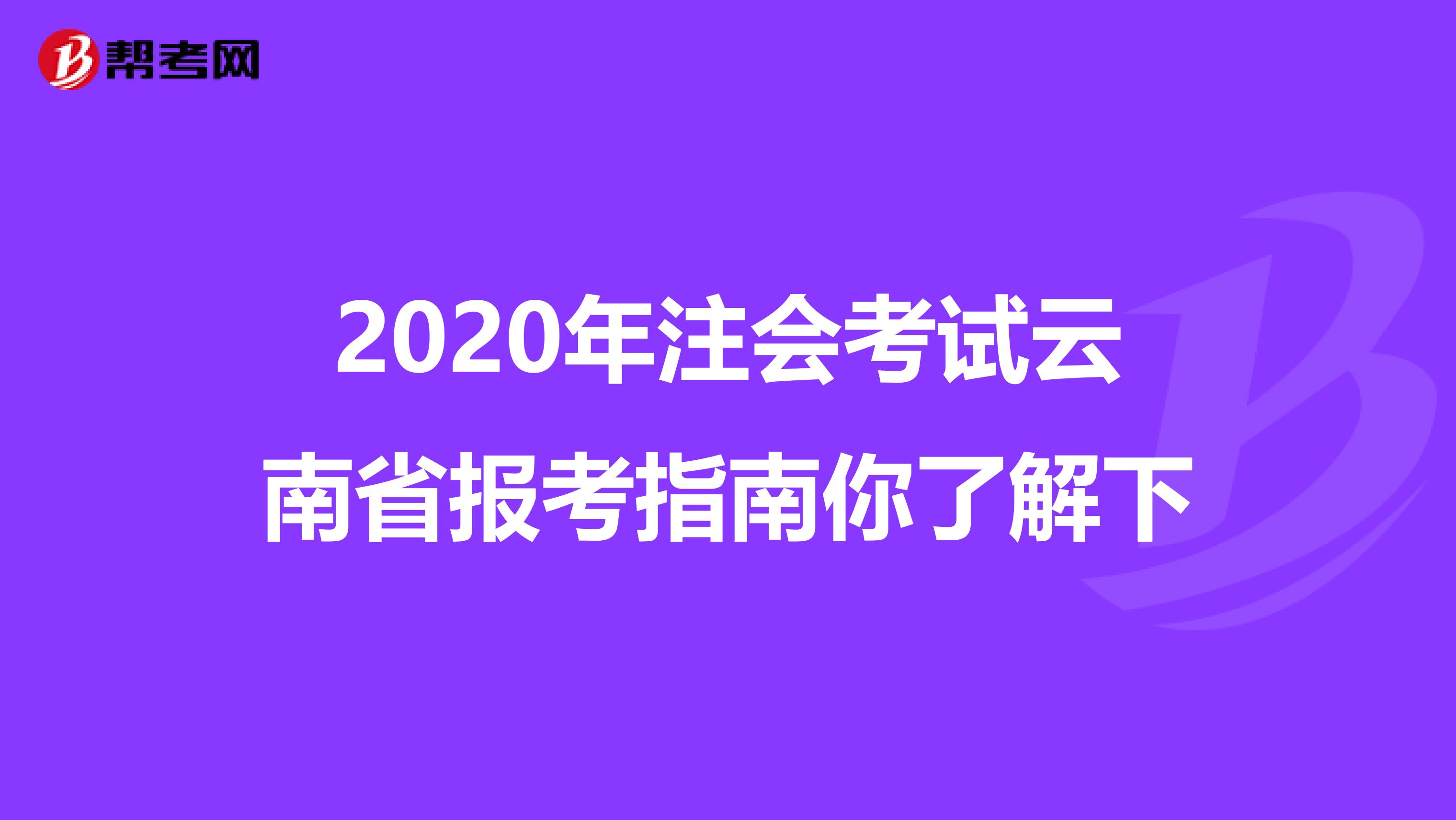2020年注会考试云南省报考指南你了解下