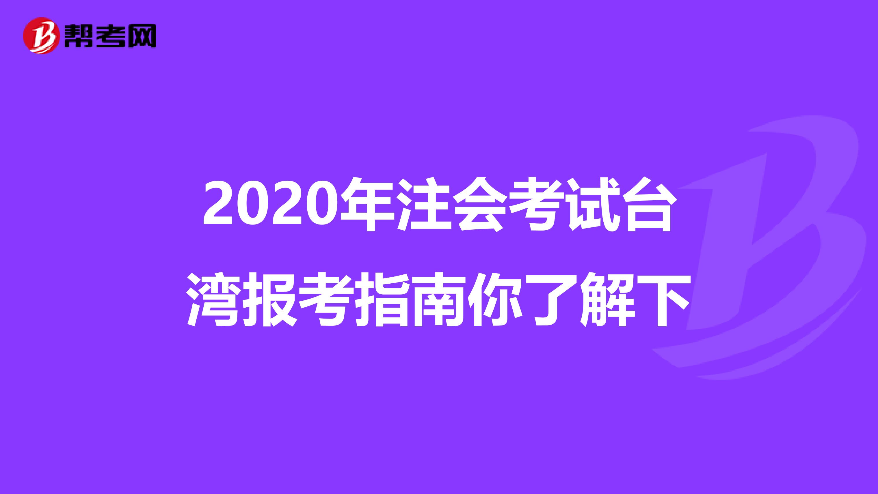 2020年注会考试台湾报考指南你了解下