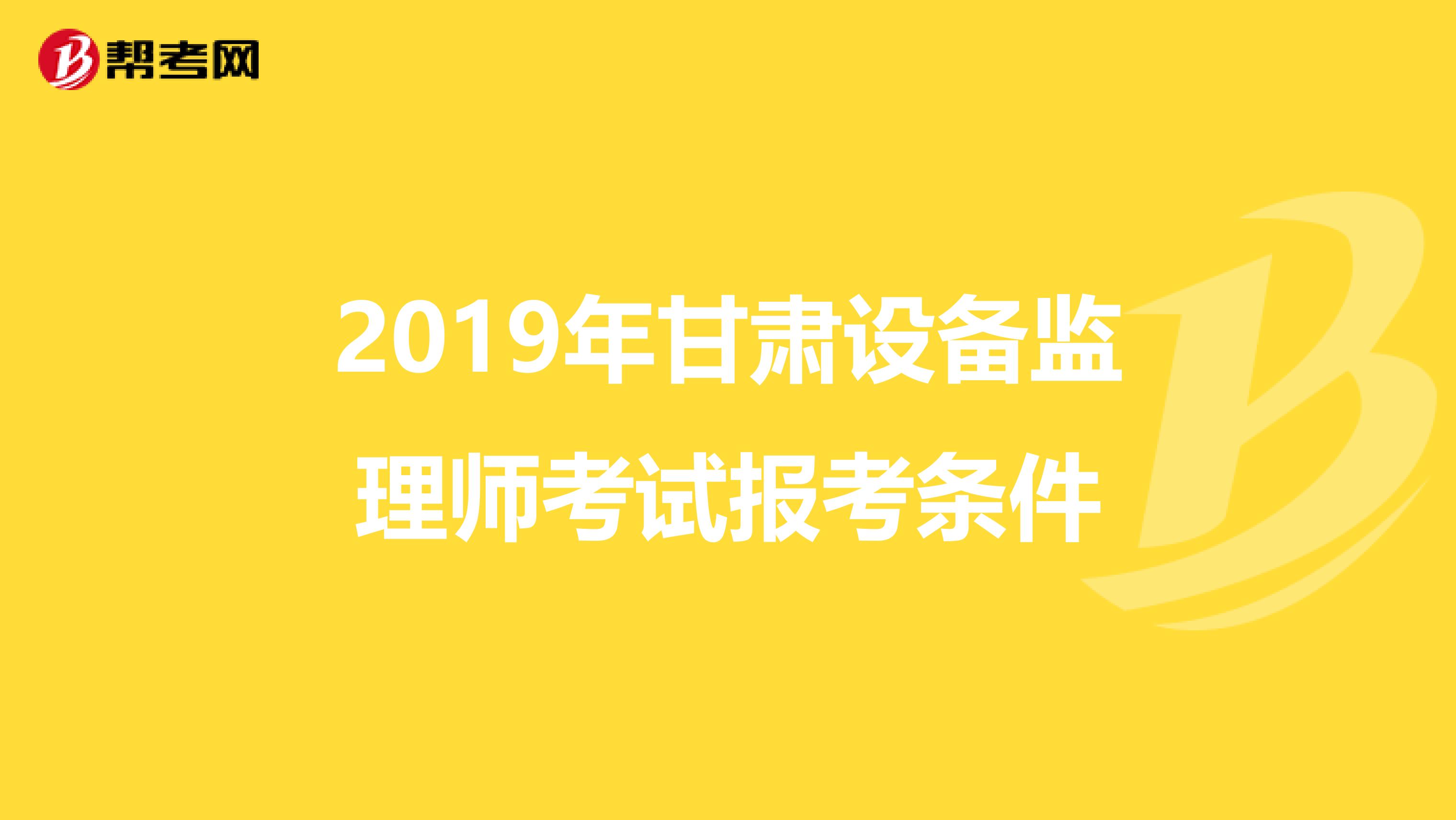 2019年甘肃设备监理师考试报考条件