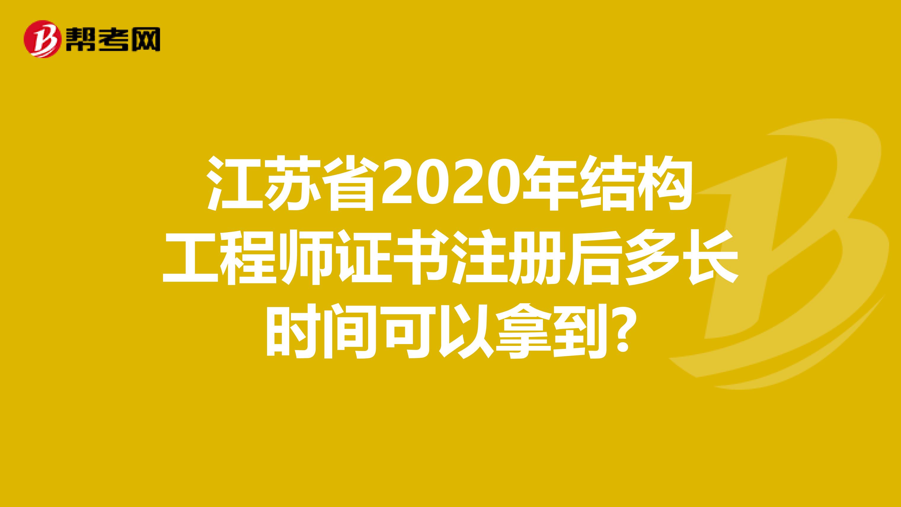 江苏省2020年结构工程师证书注册后多长时间可以拿到?