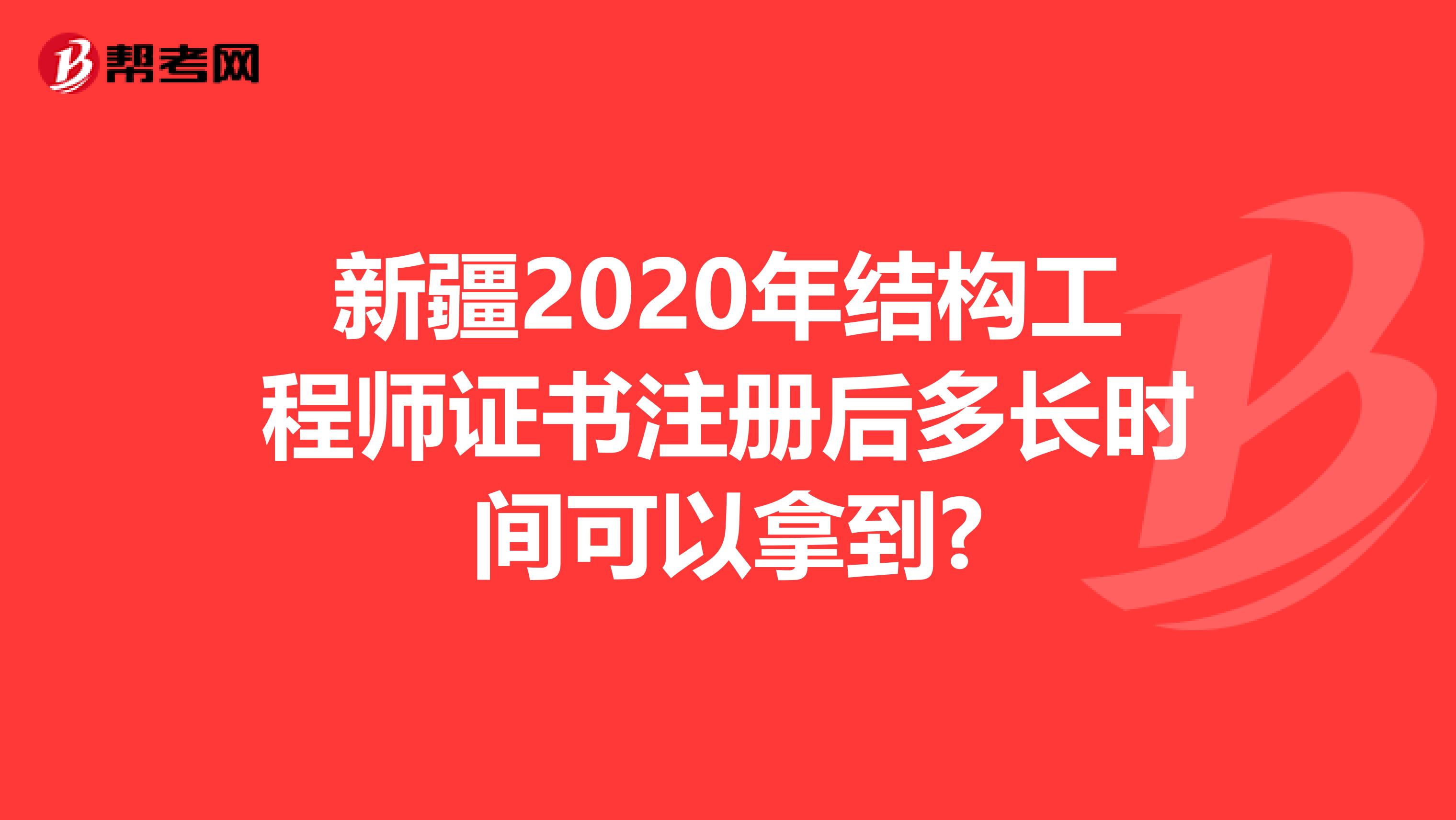 新疆2020年結構工程師證書注冊后多長時間可以拿到?