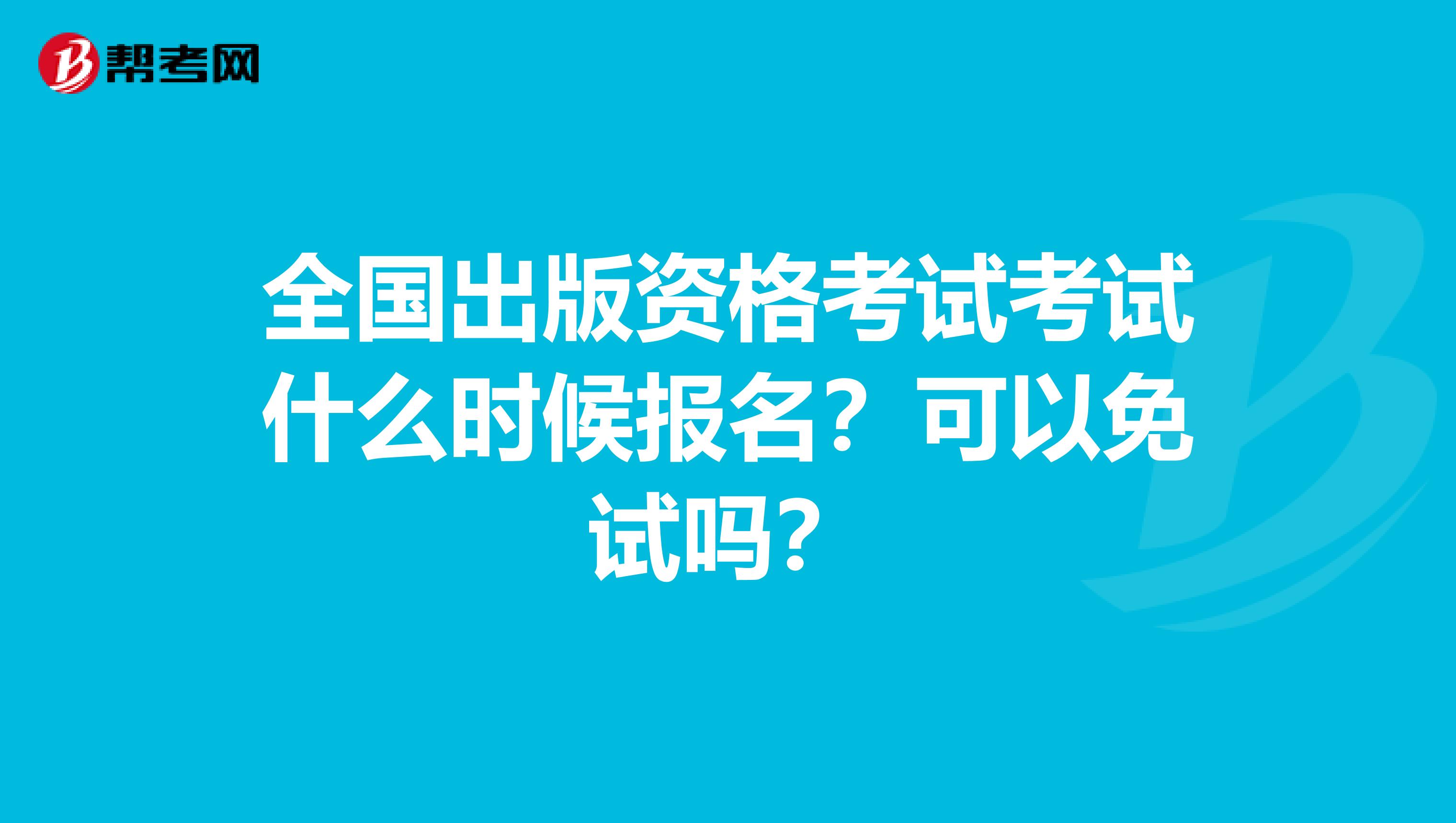 全國出版資格考試考試什么時候報名？可以免試嗎？