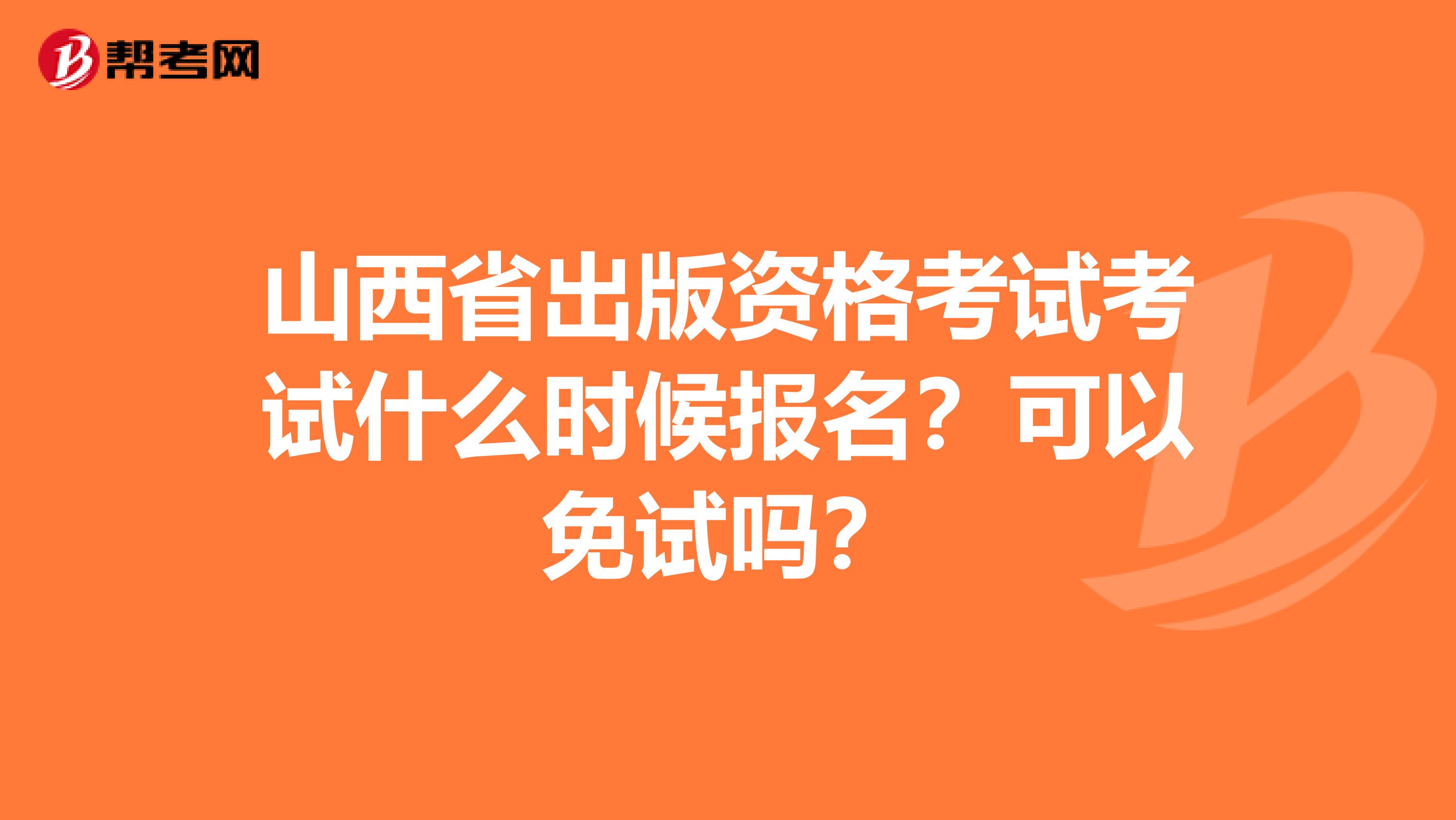山西省出版资格考试考试什么时候报名？可以免试吗？
