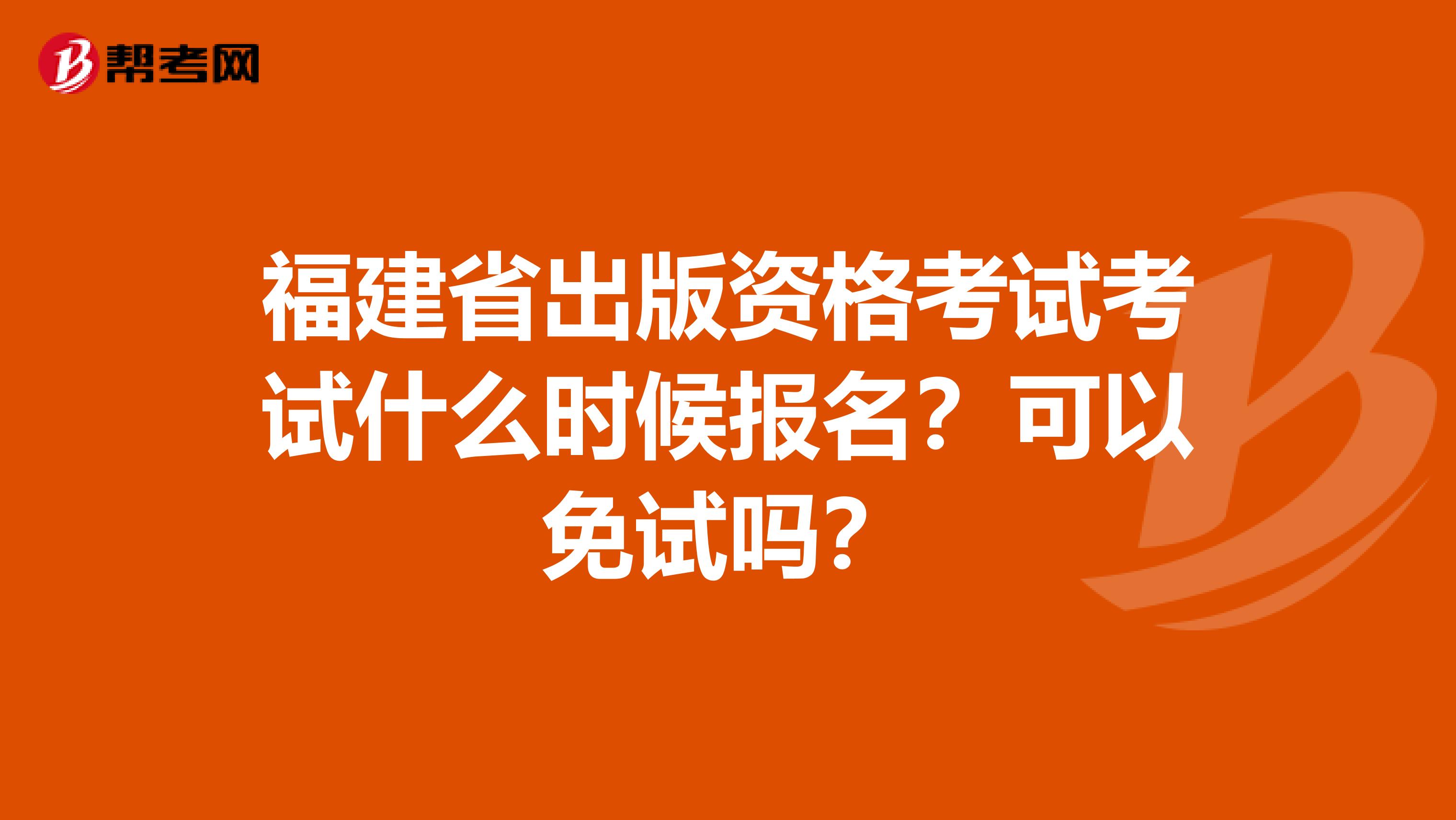 福建省出版资格考试考试什么时候报名？可以免试吗？