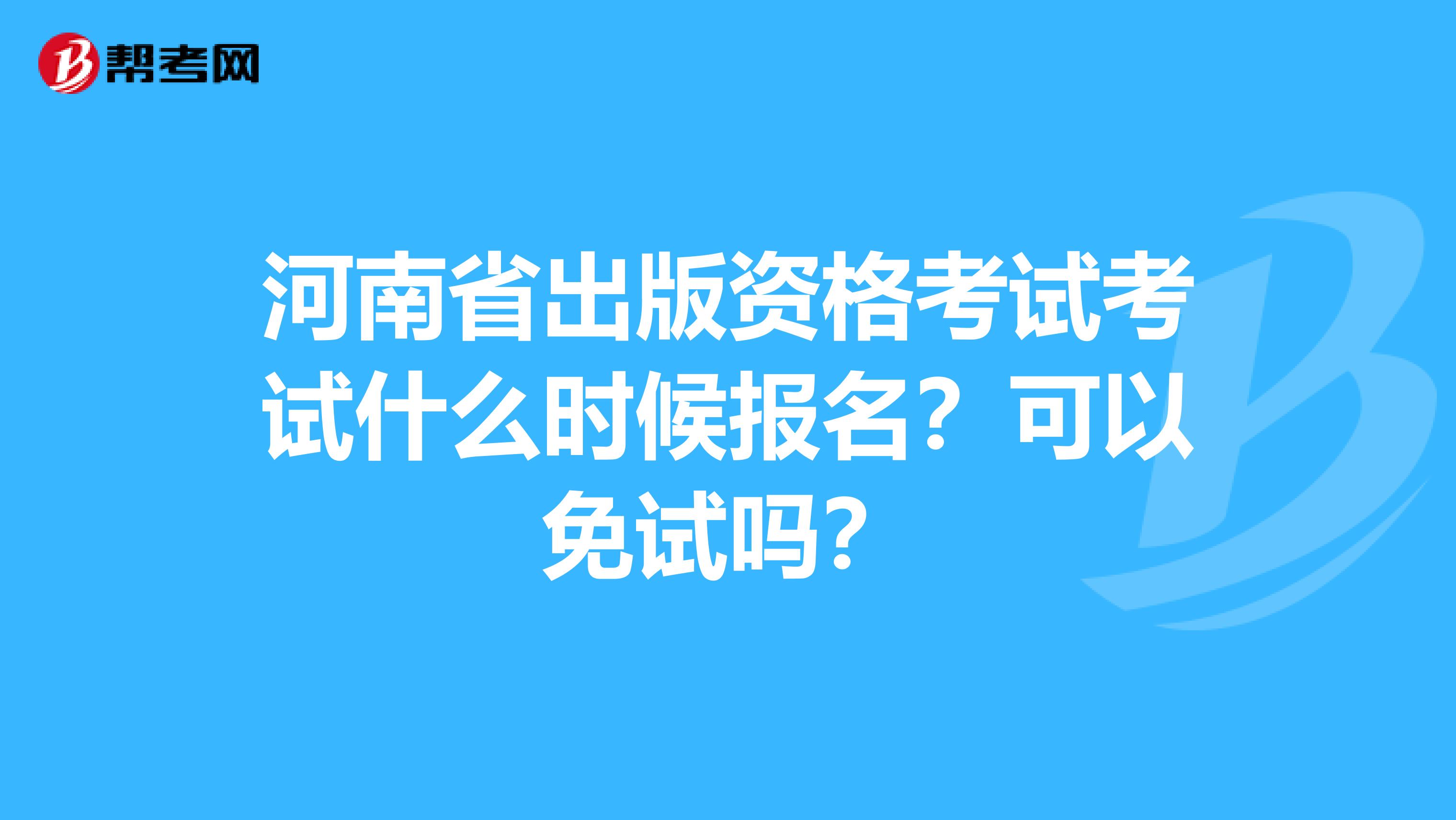 河南省出版资格考试考试什么时候报名？可以免试吗？