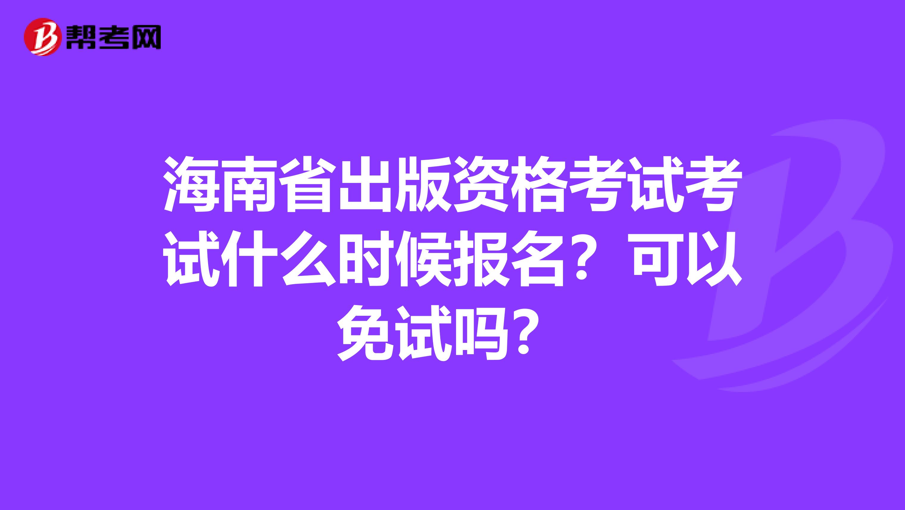 海南省出版资格考试考试什么时候报名？可以免试吗？