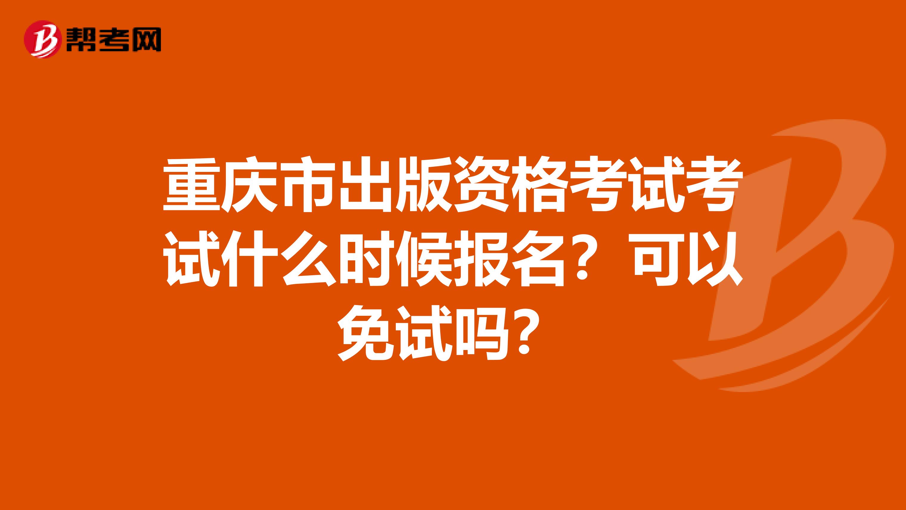 重庆市出版资格考试考试什么时候报名？可以免试吗？