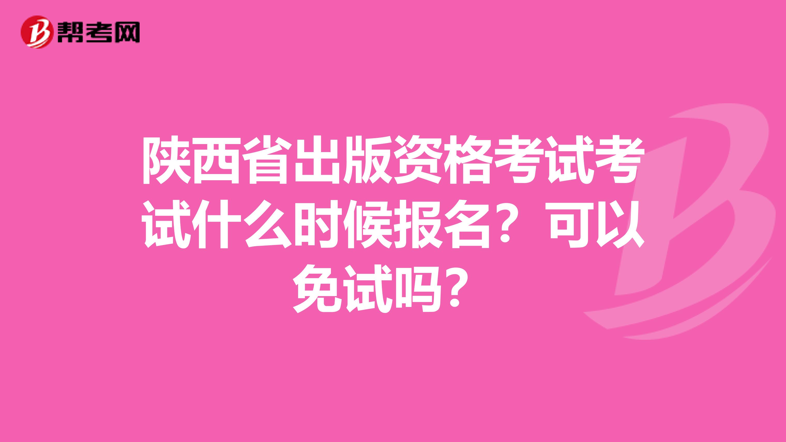 陕西省出版资格考试考试什么时候报名？可以免试吗？