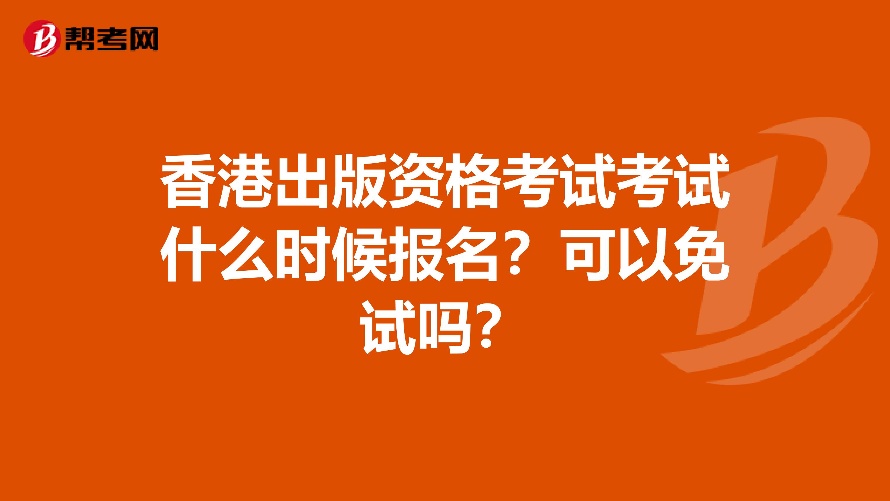 香港出版资格考试考试什么时候报名？可以免试吗？