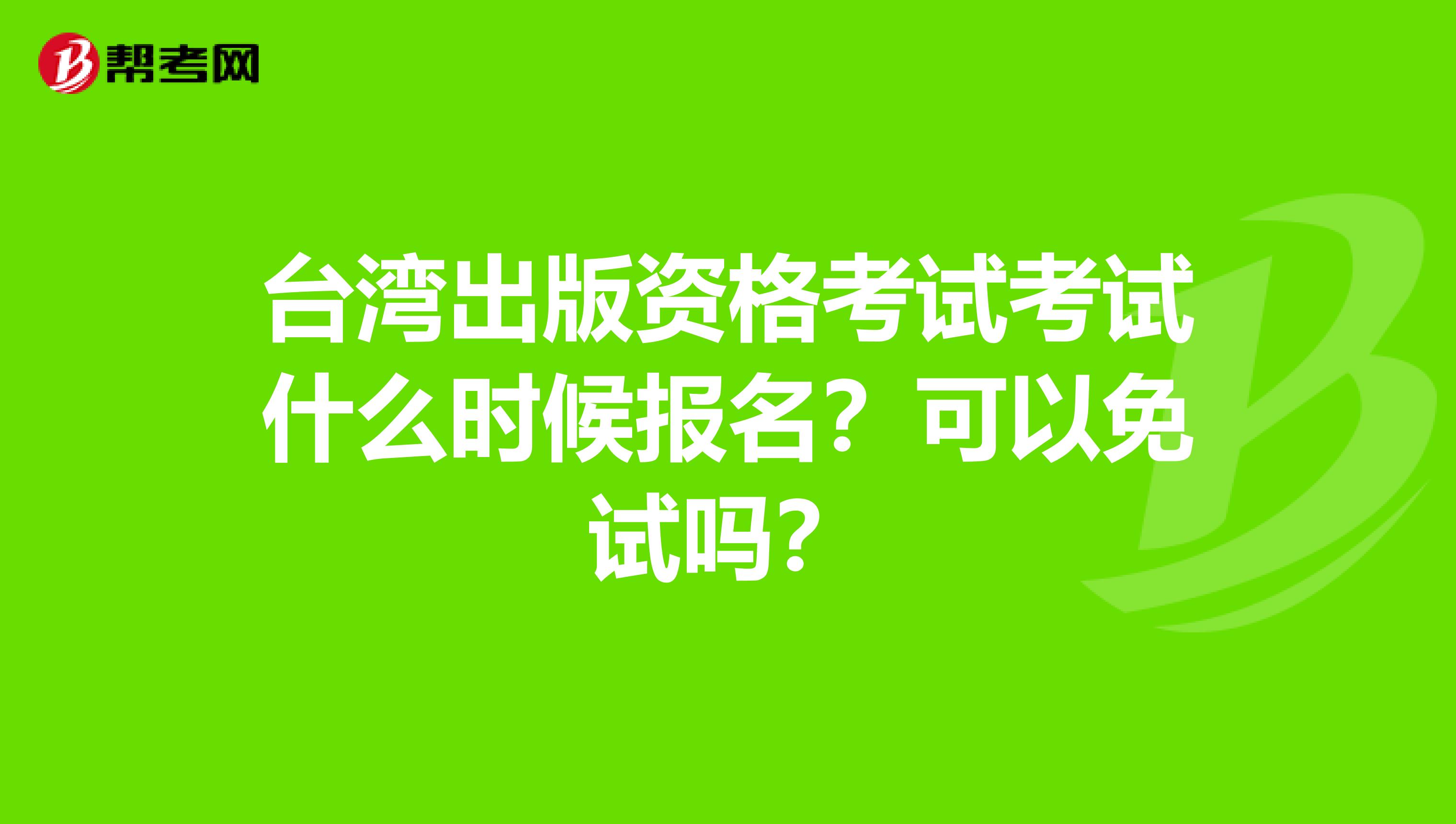 台湾出版资格考试考试什么时候报名？可以免试吗？