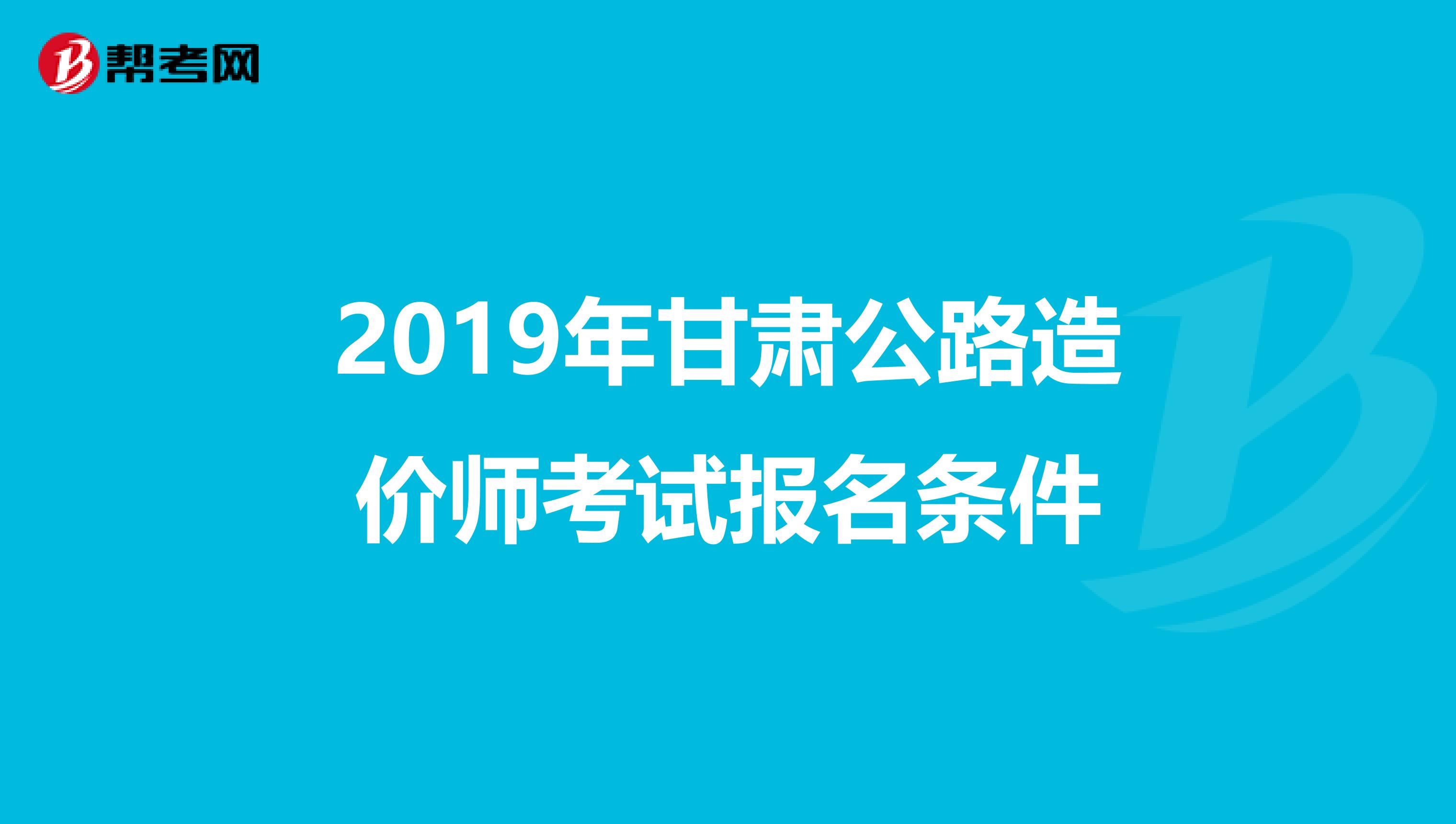2019年甘肅公路造價師考試報名條件