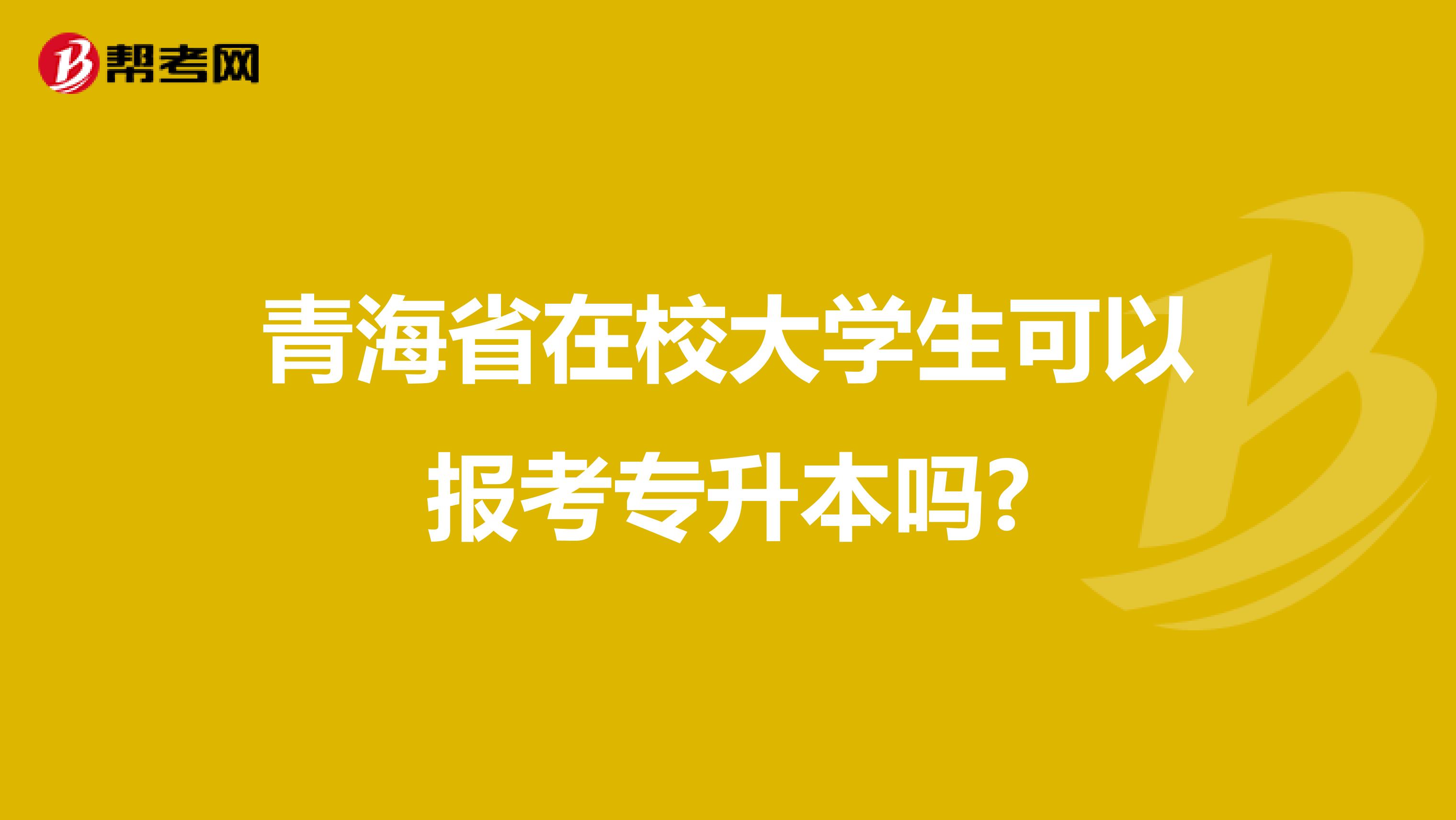 青海省在校大学生可以报考专升本吗?