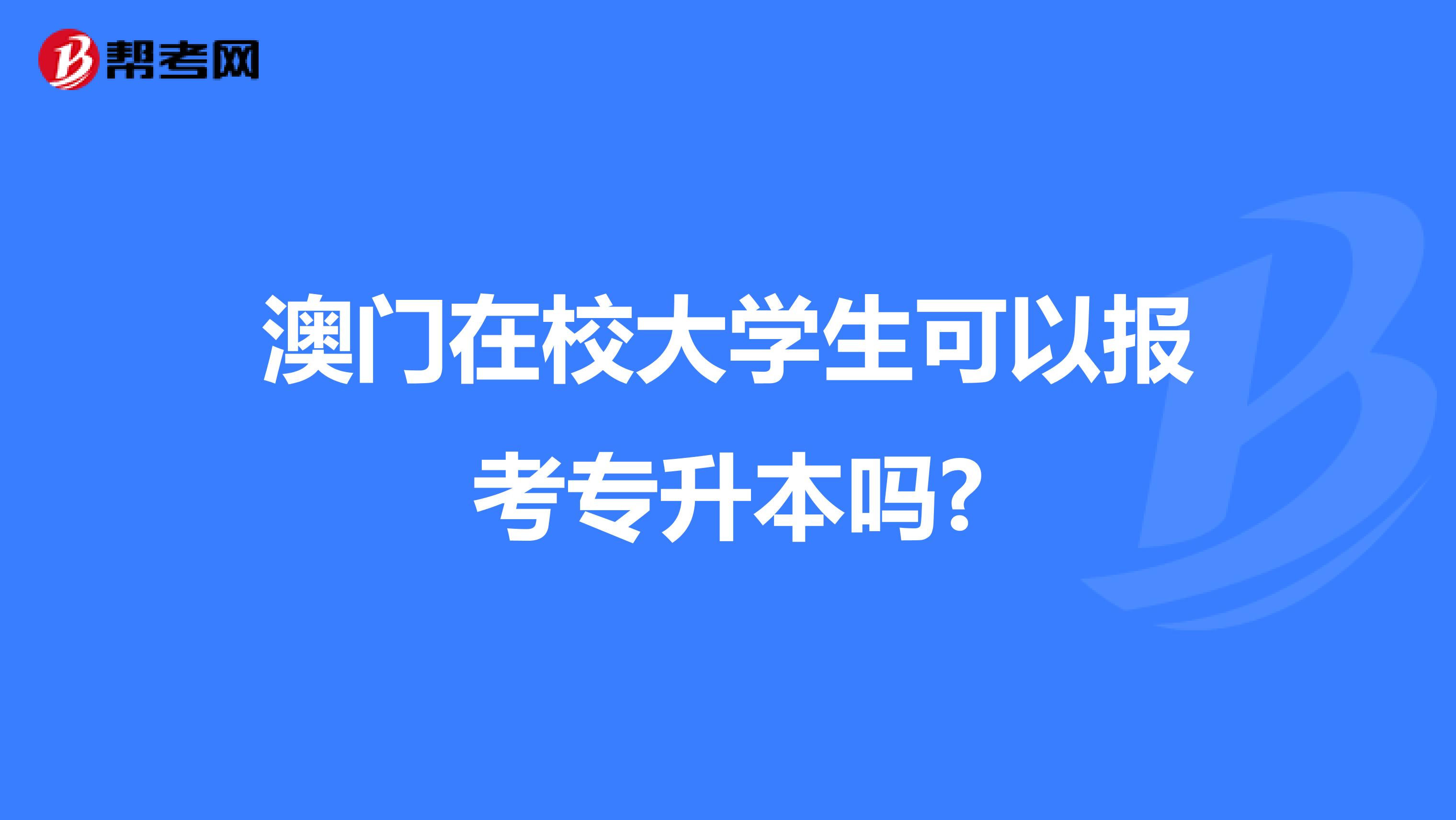 澳门在校大学生可以报考专升本吗?