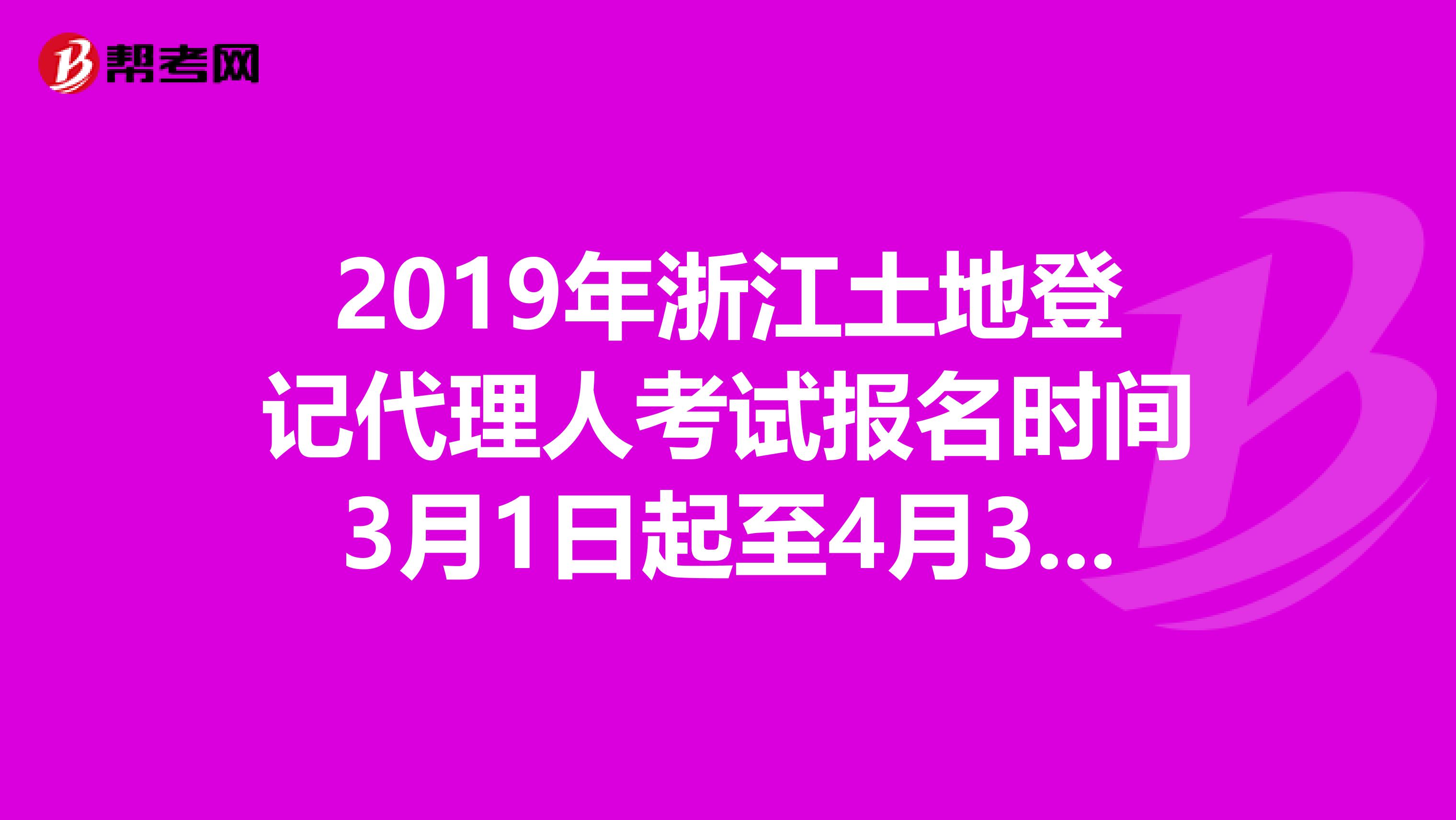 2019年浙江土地登记代理人考试报名时间3月1日起至4月30日