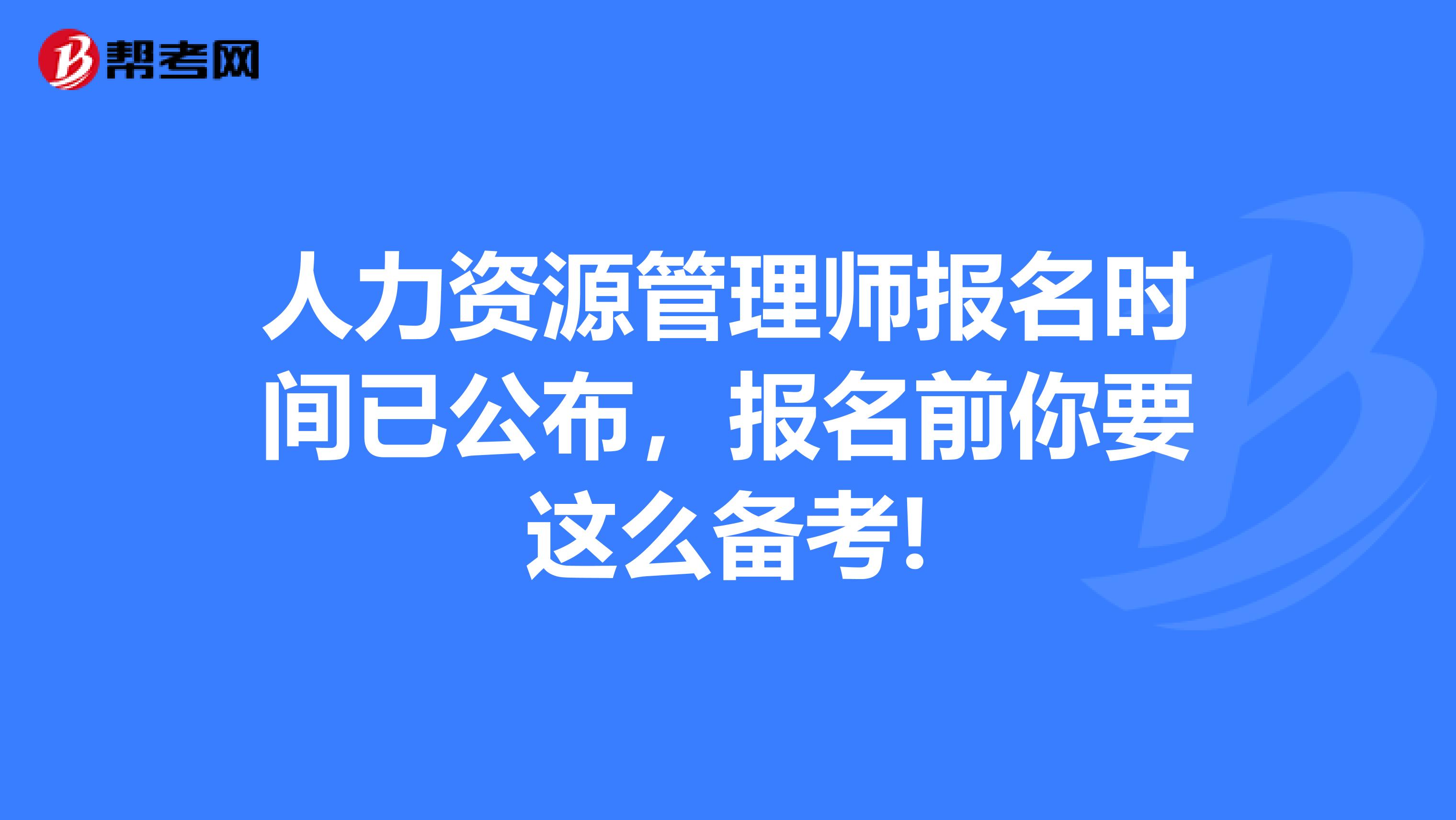 人力资源管理师报名时间已公布，报名前你要这么备考!