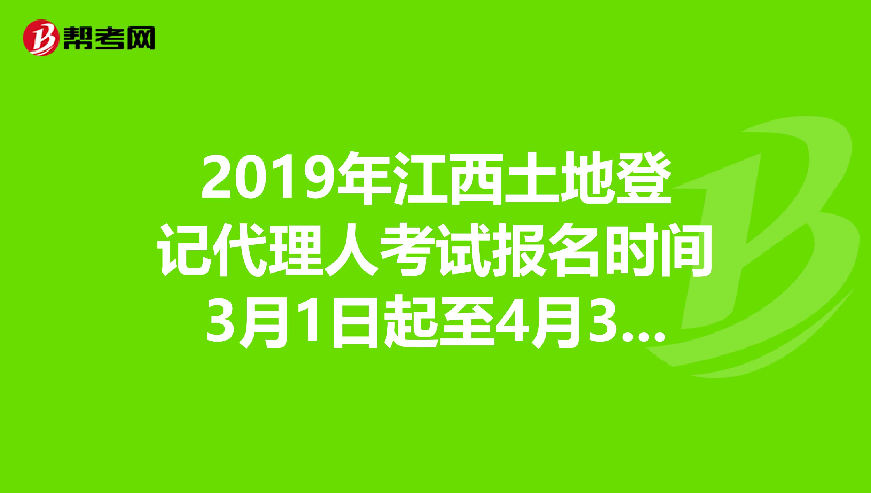 2019年江西土地登记代理人考试报名时间3月1日起至4月30日