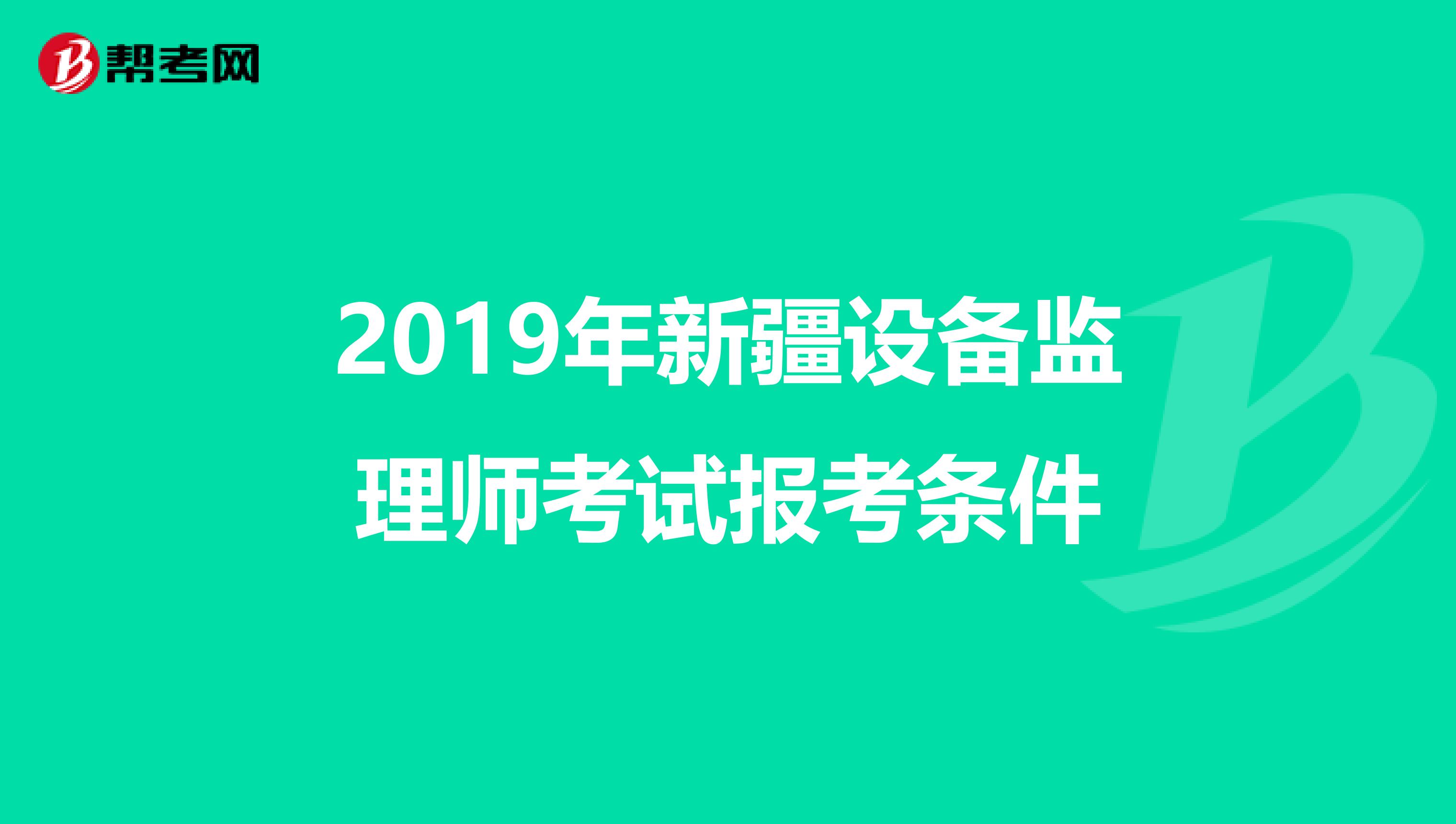 2019年新疆设备监理师考试报考条件