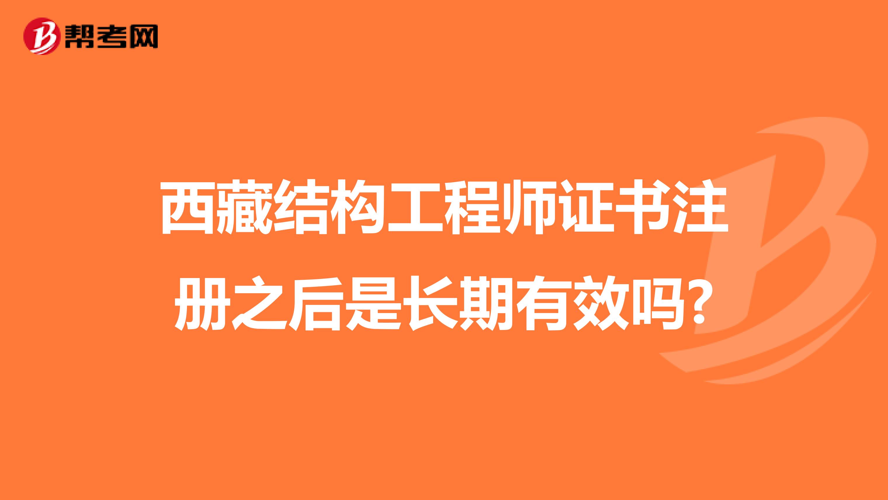 西藏结构工程师证书注册之后是长期有效吗?