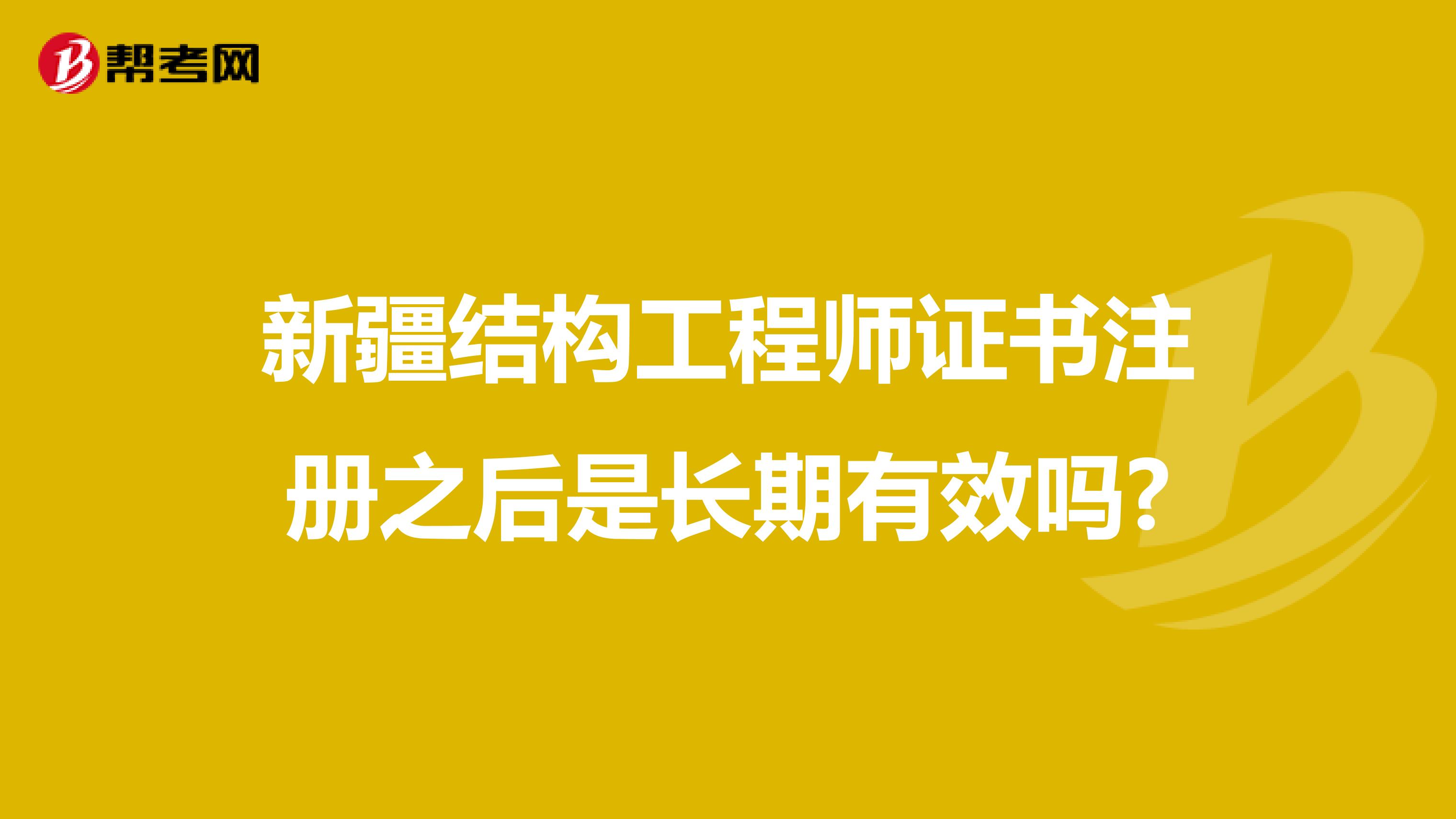 新疆结构工程师证书注册之后是长期有效吗?