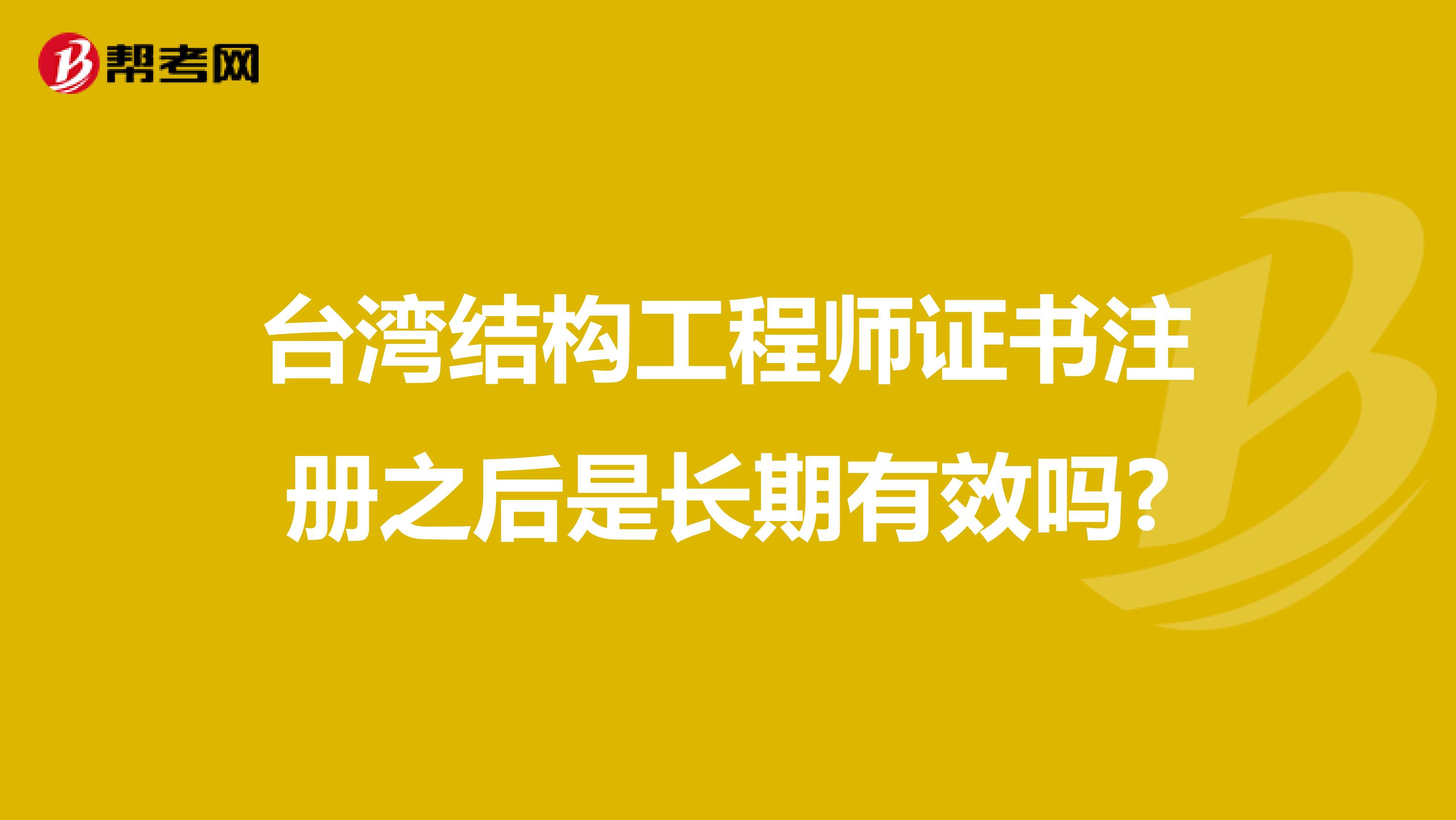台湾结构工程师证书注册之后是长期有效吗?