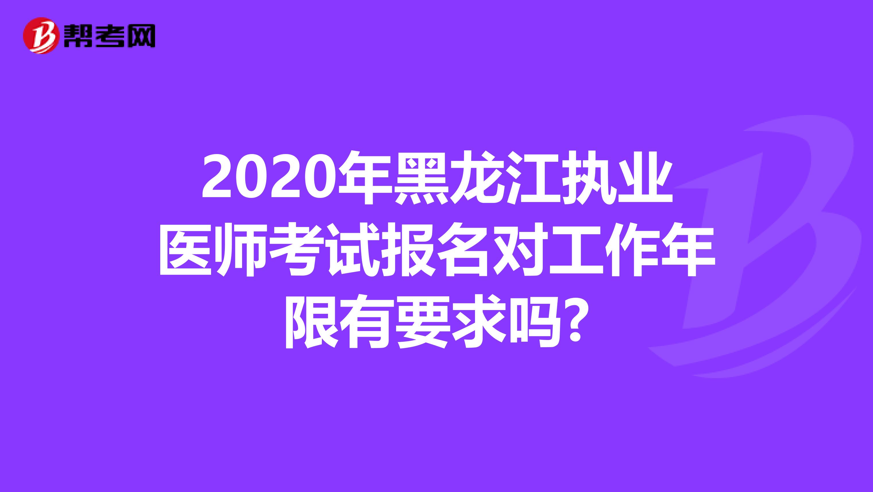 2020年黑龙江执业医师考试报名对工作年限有要求吗?