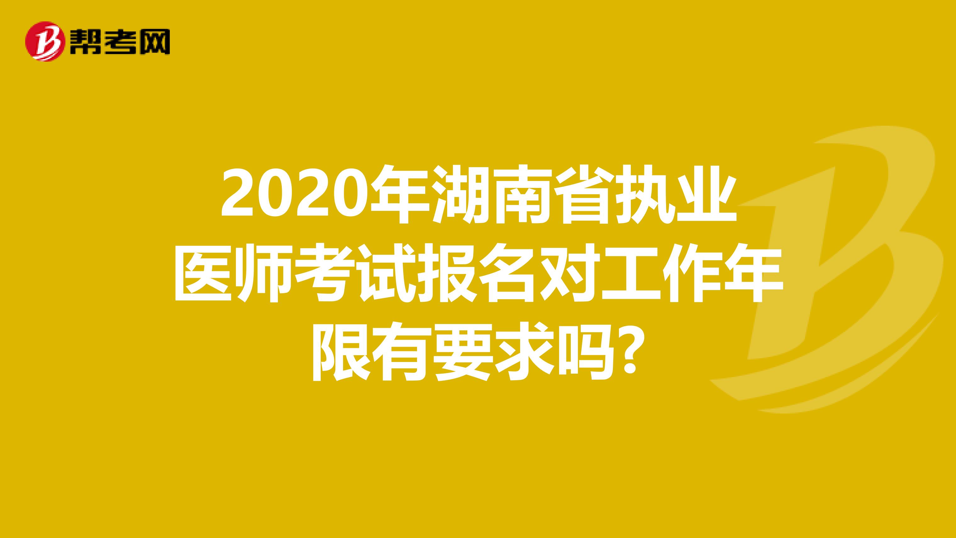 2020年湖南省执业医师考试报名对工作年限有要求吗?