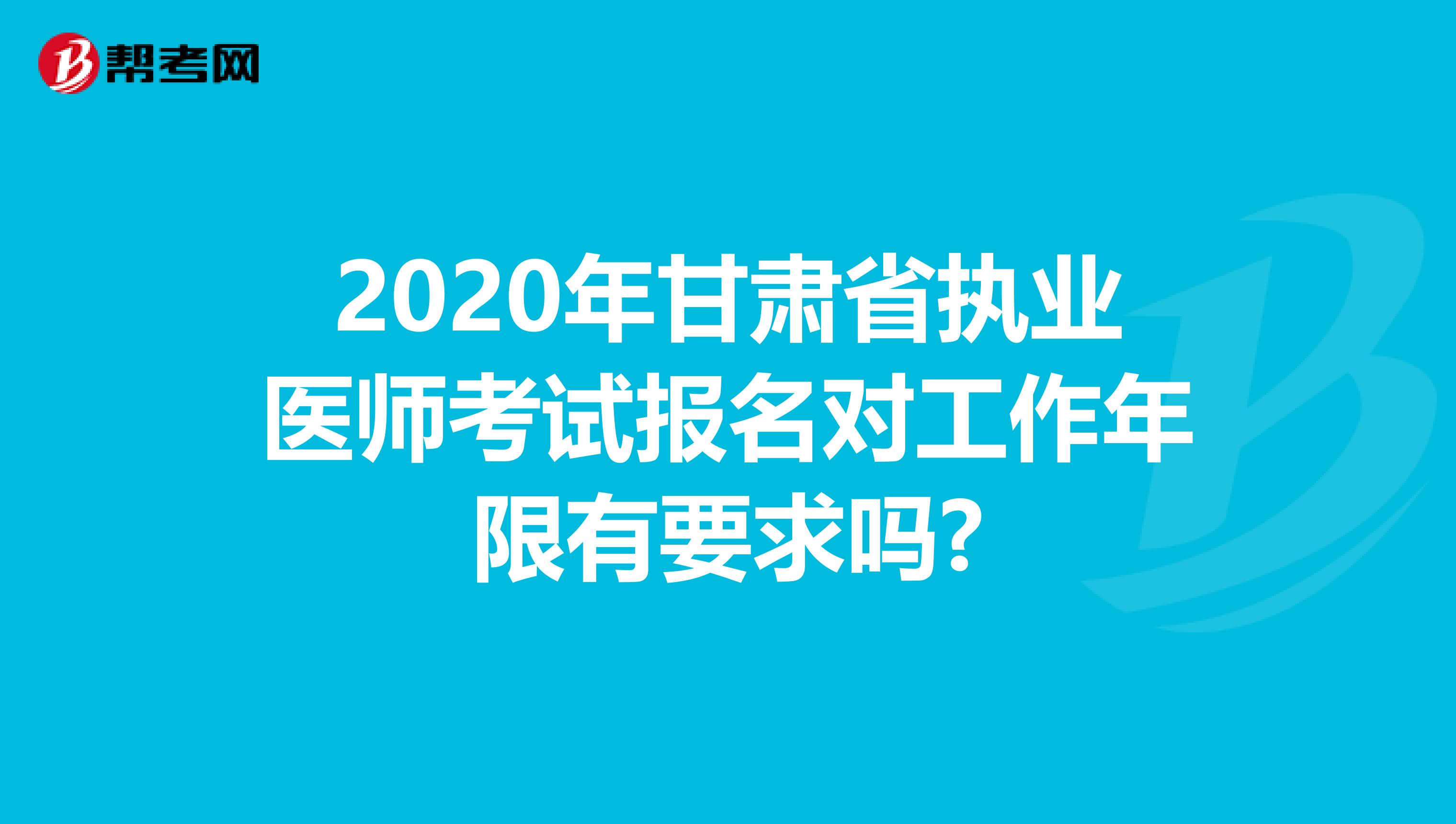 2020年甘肃省执业医师考试报名对工作年限有要求吗?