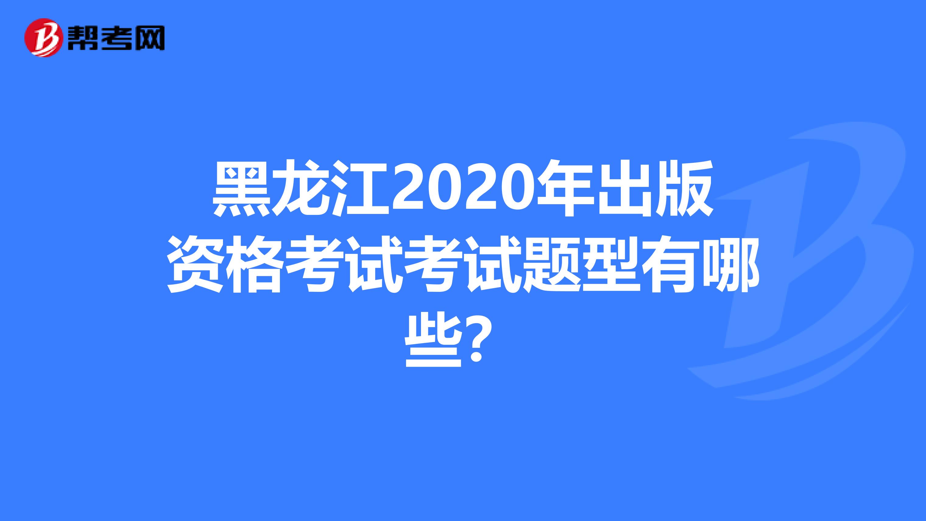 黑龙江2020年出版资格考试考试题型有哪些？