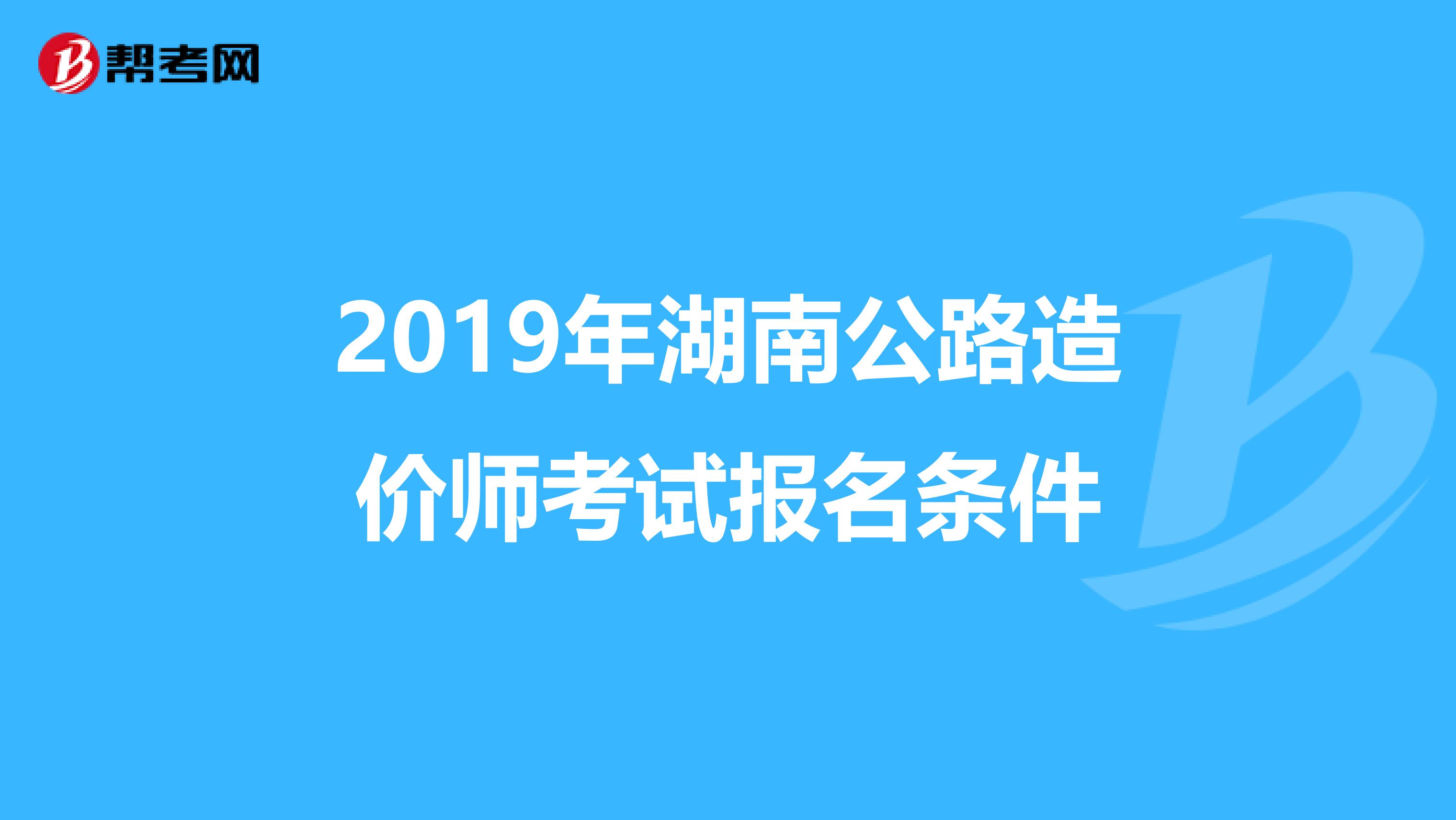 2019年湖南公路造价师考试报名条件