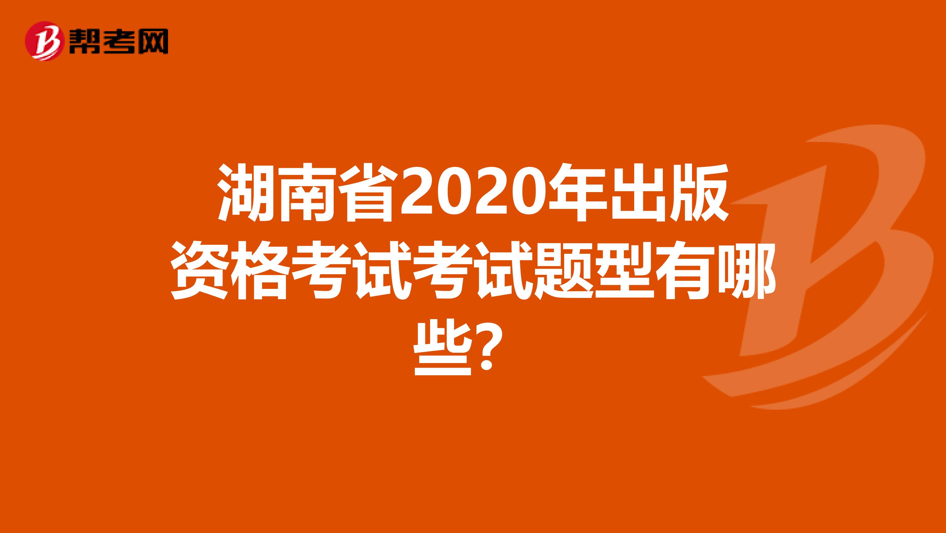 湖南省2020年出版资格考试考试题型有哪些？