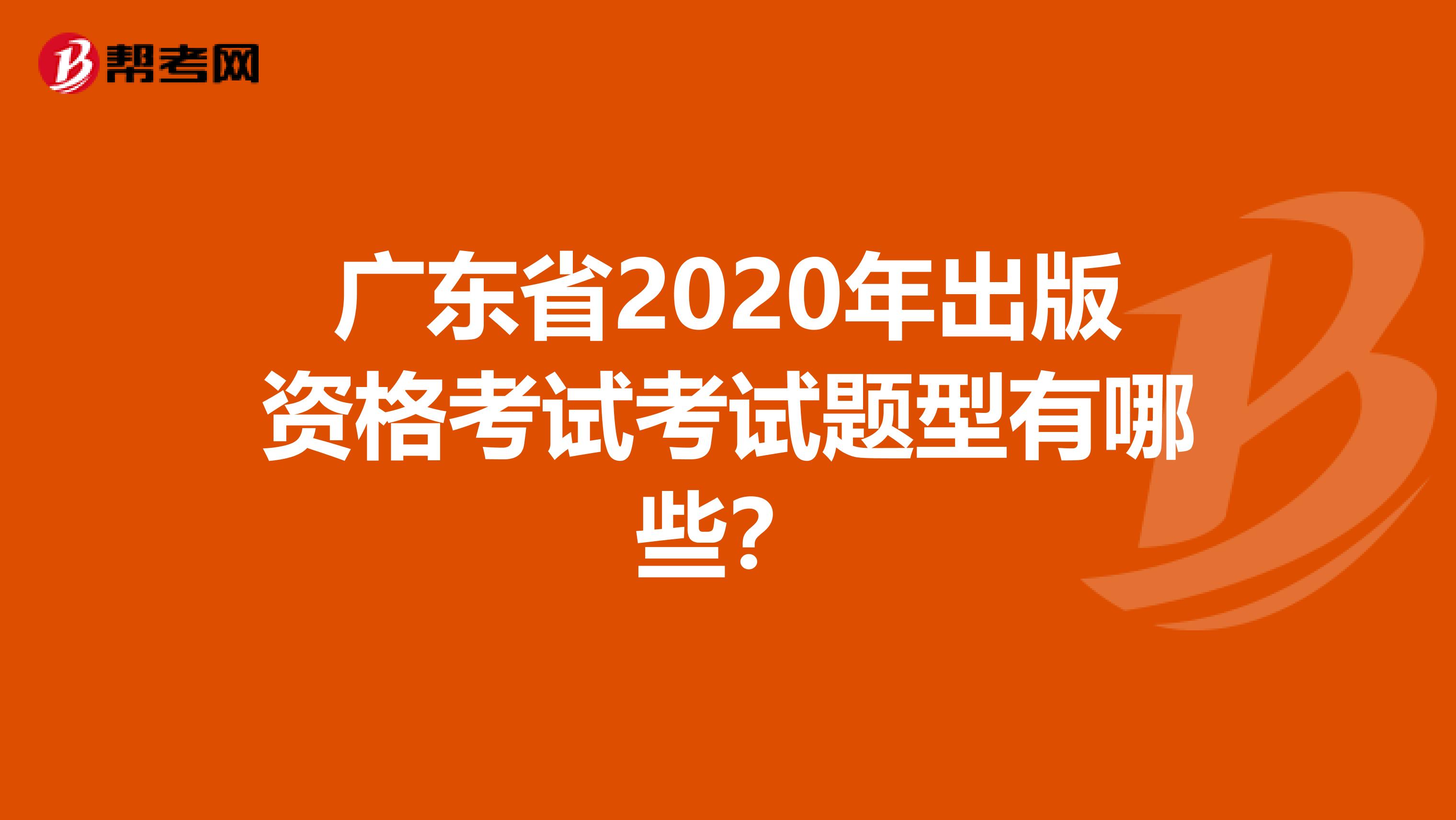 广东省2020年出版资格考试考试题型有哪些？