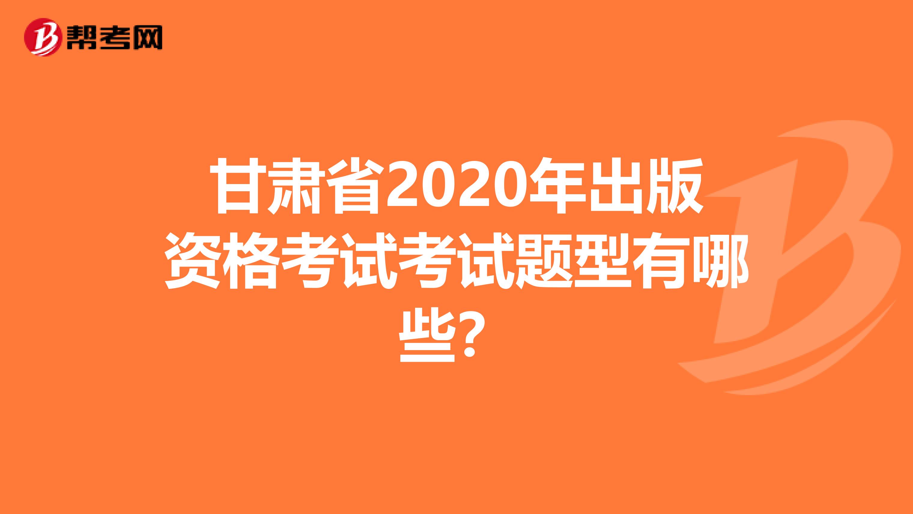 甘肅省2020年出版資格考試考試題型有哪些？