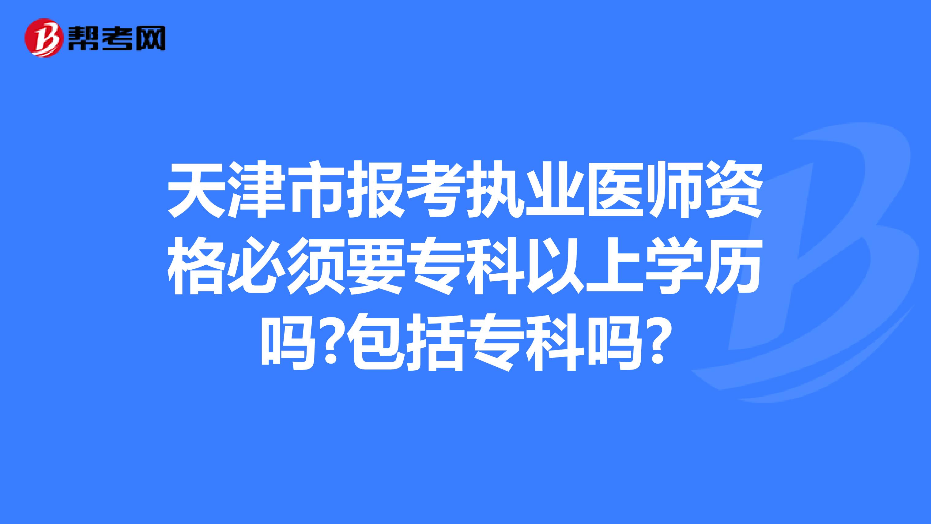 天津市报考执业医师资格必须要专科以上学历吗?包括专科吗?