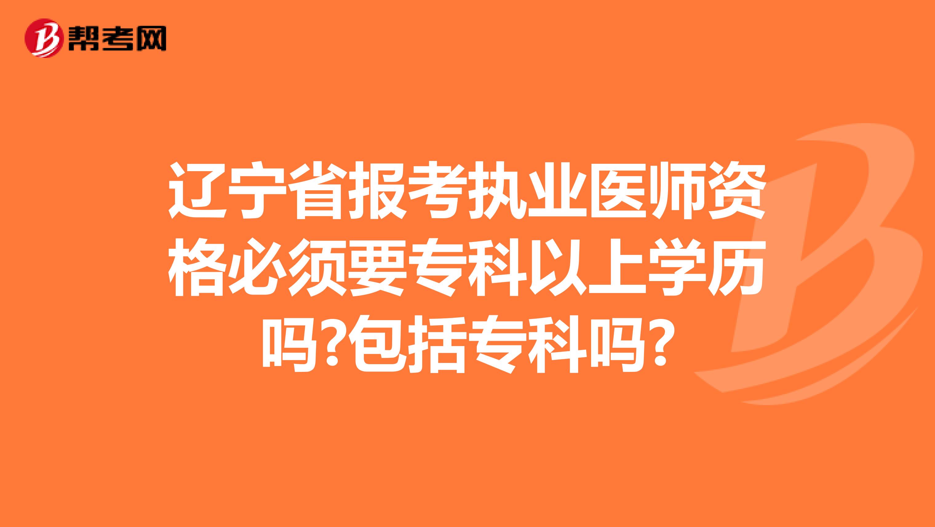 辽宁省报考执业医师资格必须要专科以上学历吗?包括专科吗?