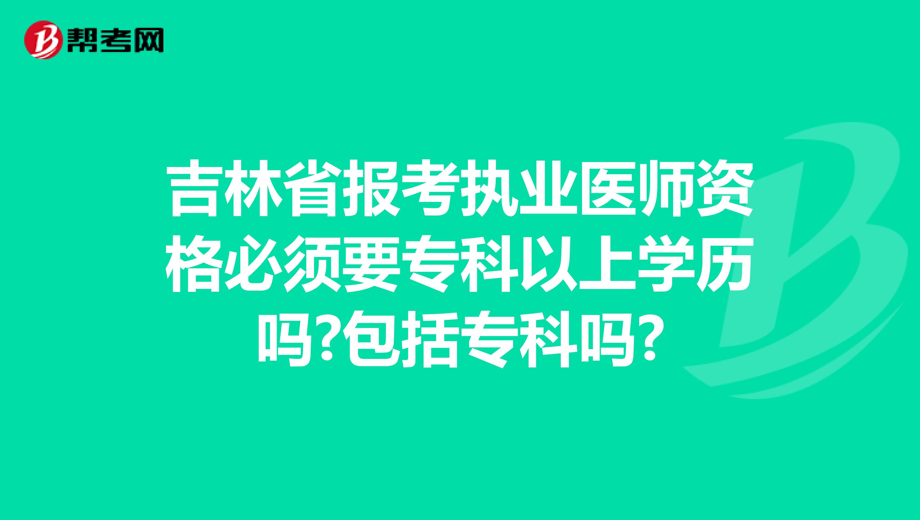 吉林省报考执业医师资格必须要专科以上学历吗?包括专科吗?