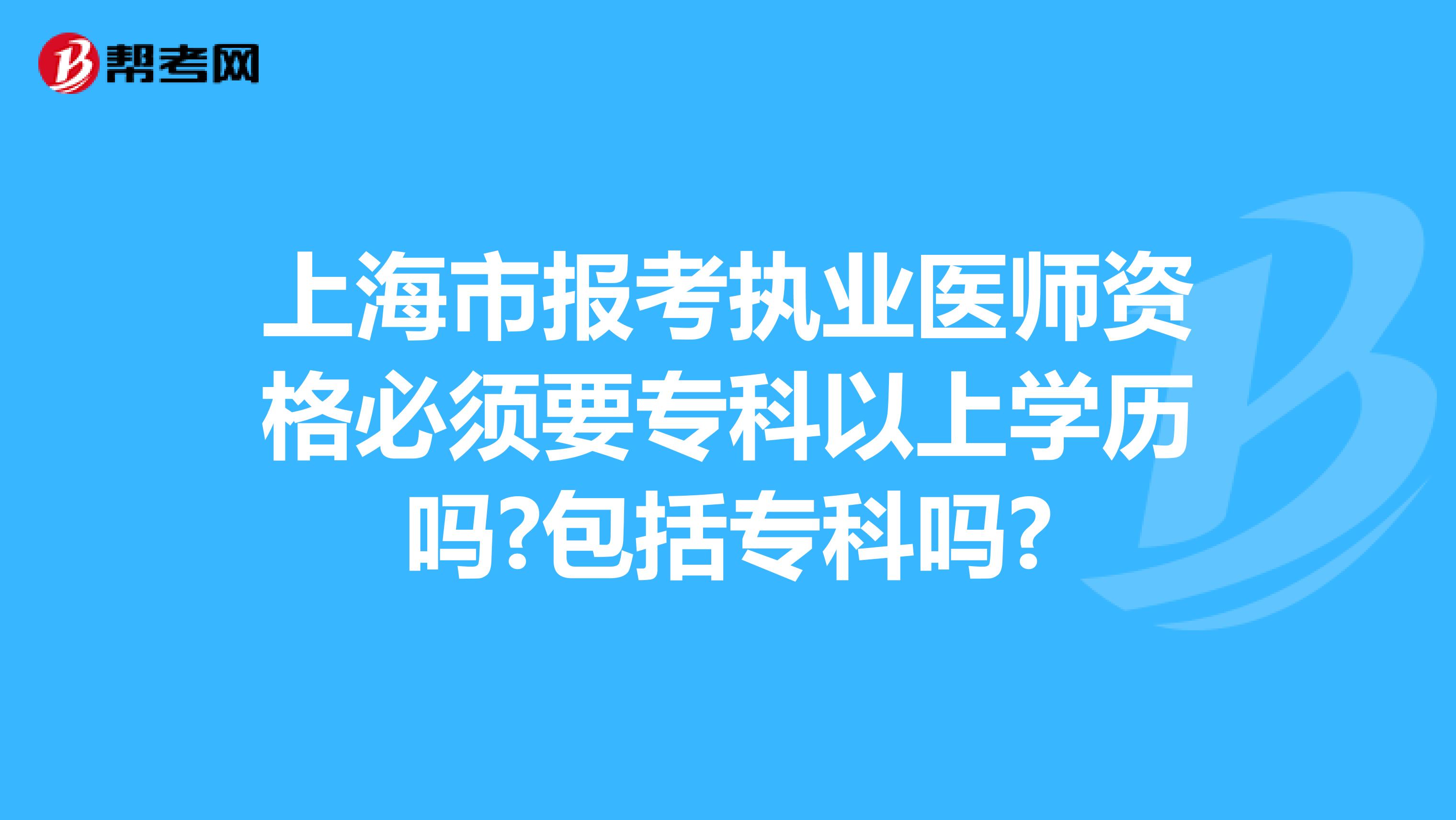 上海市报考执业医师资格必须要专科以上学历吗?包括专科吗?