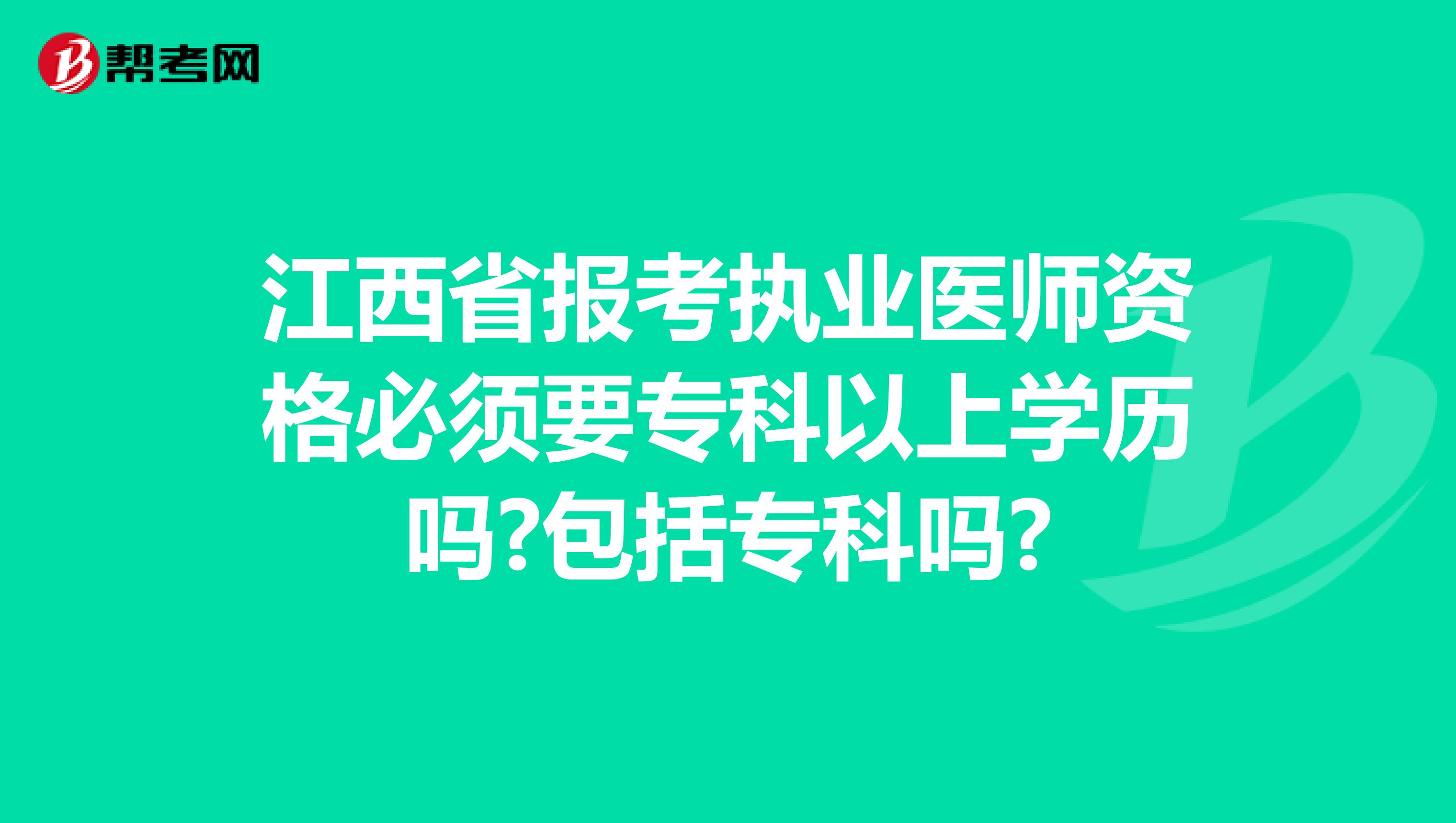 江西省报考执业医师资格必须要专科以上学历吗?包括专科吗?