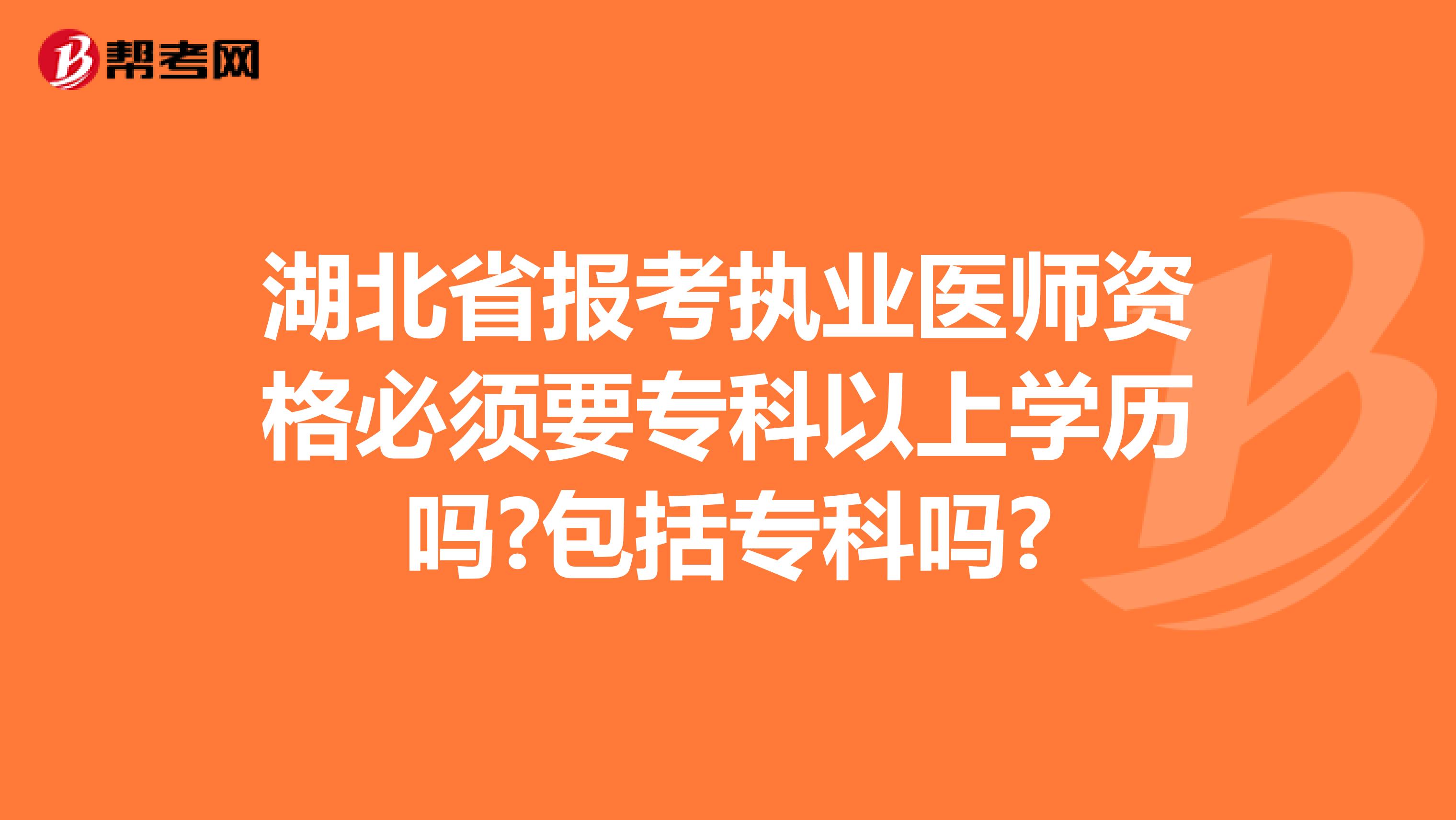 湖北省报考执业医师资格必须要专科以上学历吗?包括专科吗?