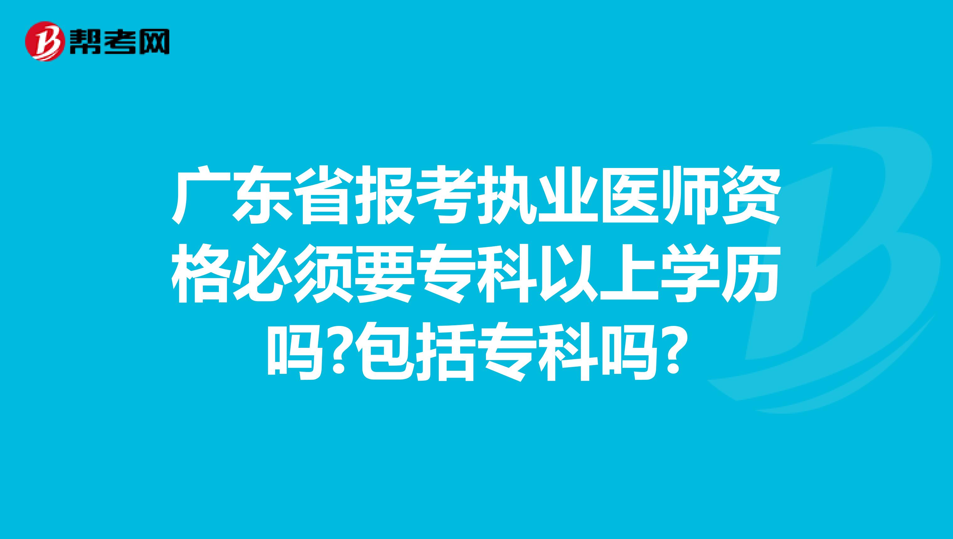 广东省报考执业医师资格必须要专科以上学历吗?包括专科吗?