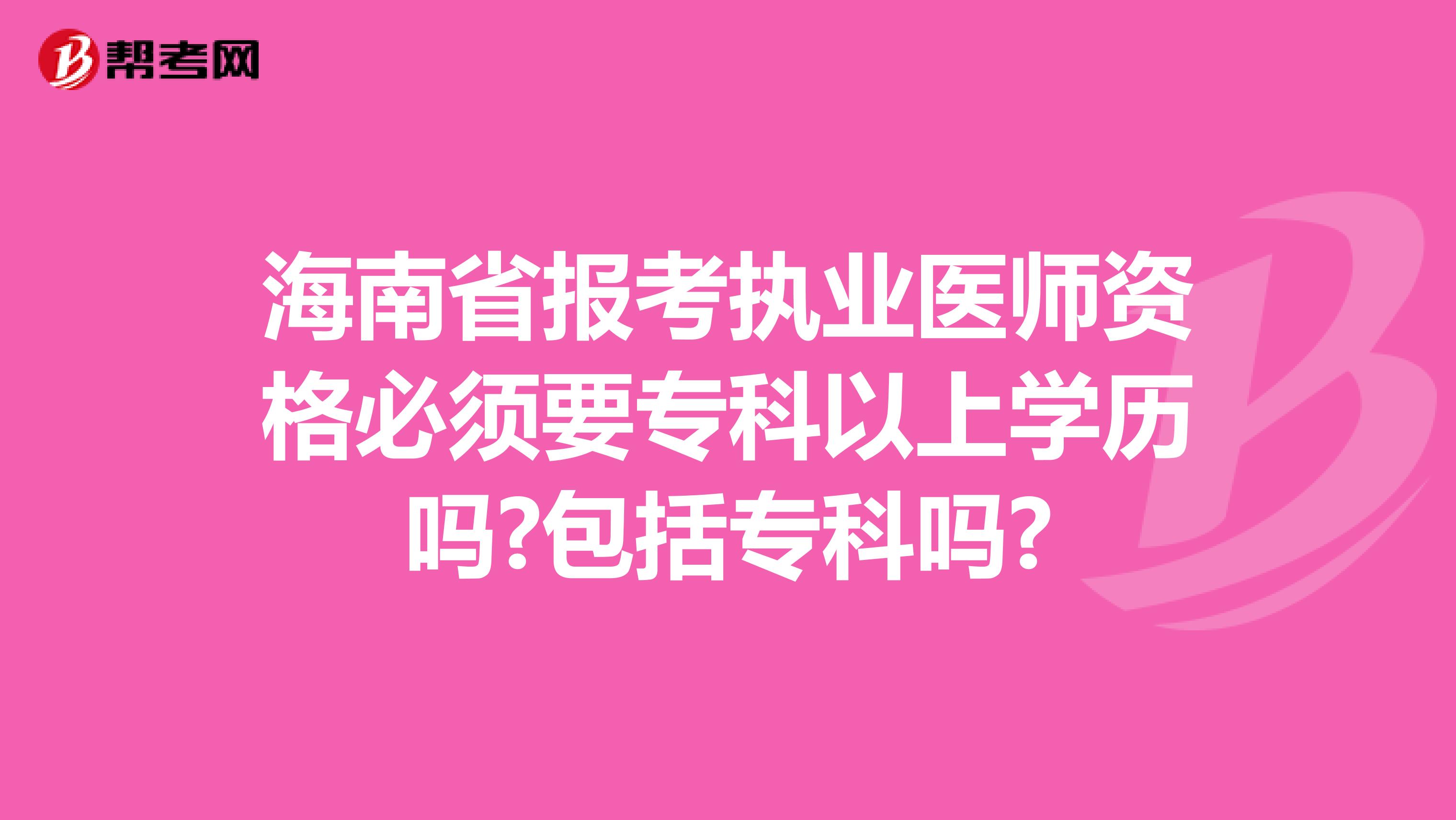 海南省报考执业医师资格必须要专科以上学历吗?包括专科吗?