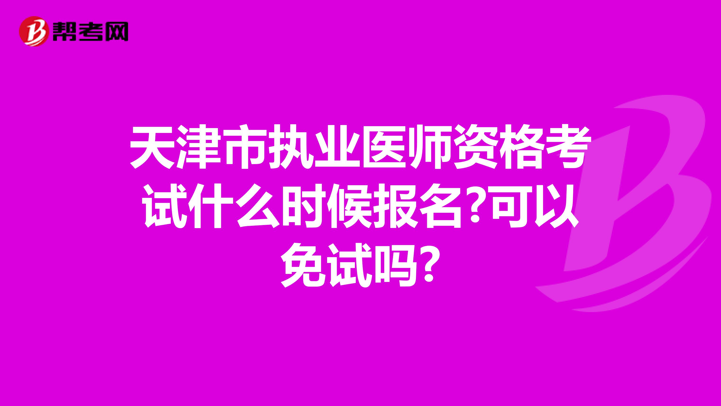 天津市执业医师资格考试什么时候报名?可以免试吗?